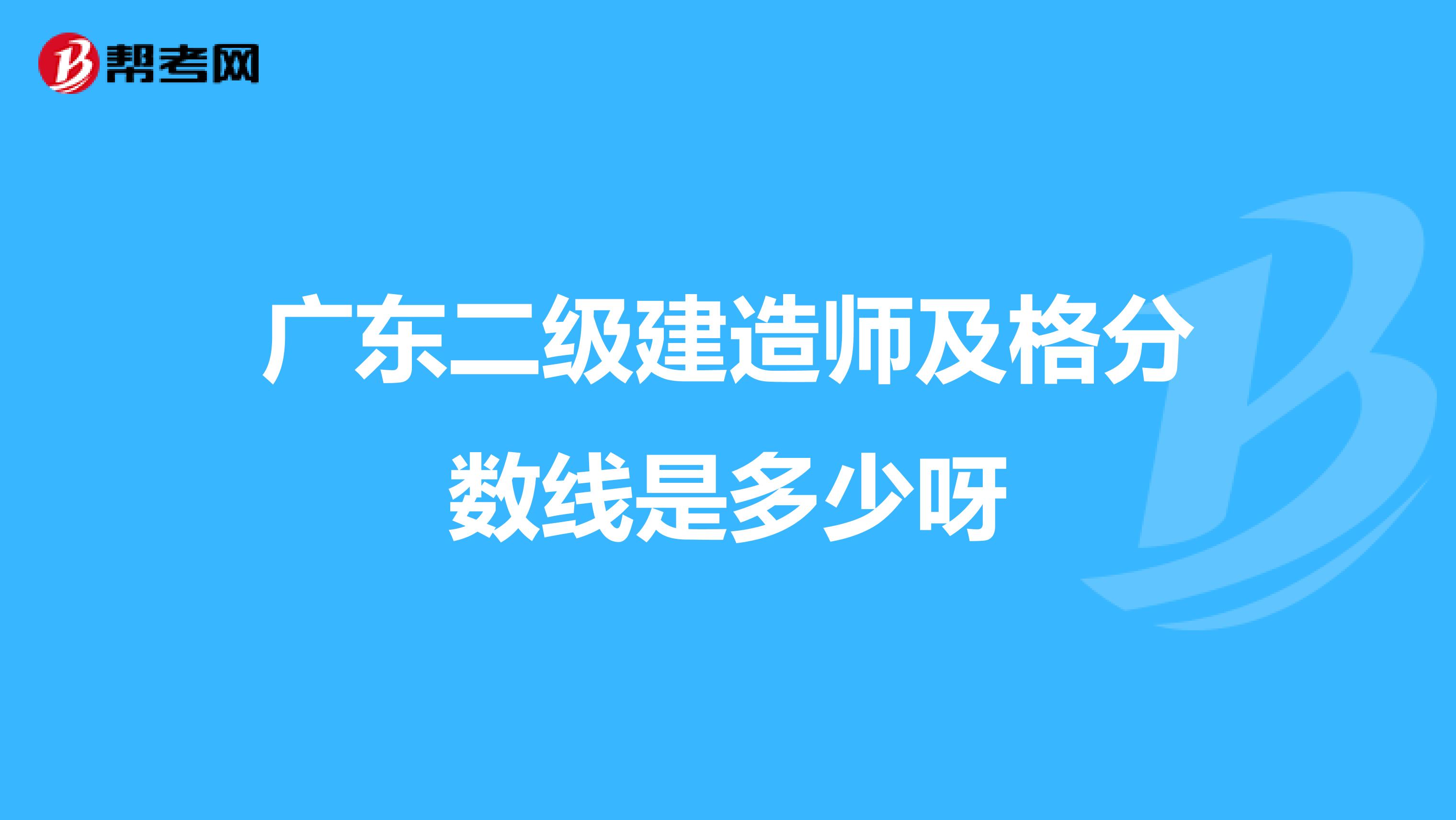 广东二级建造师及格分数线是多少呀