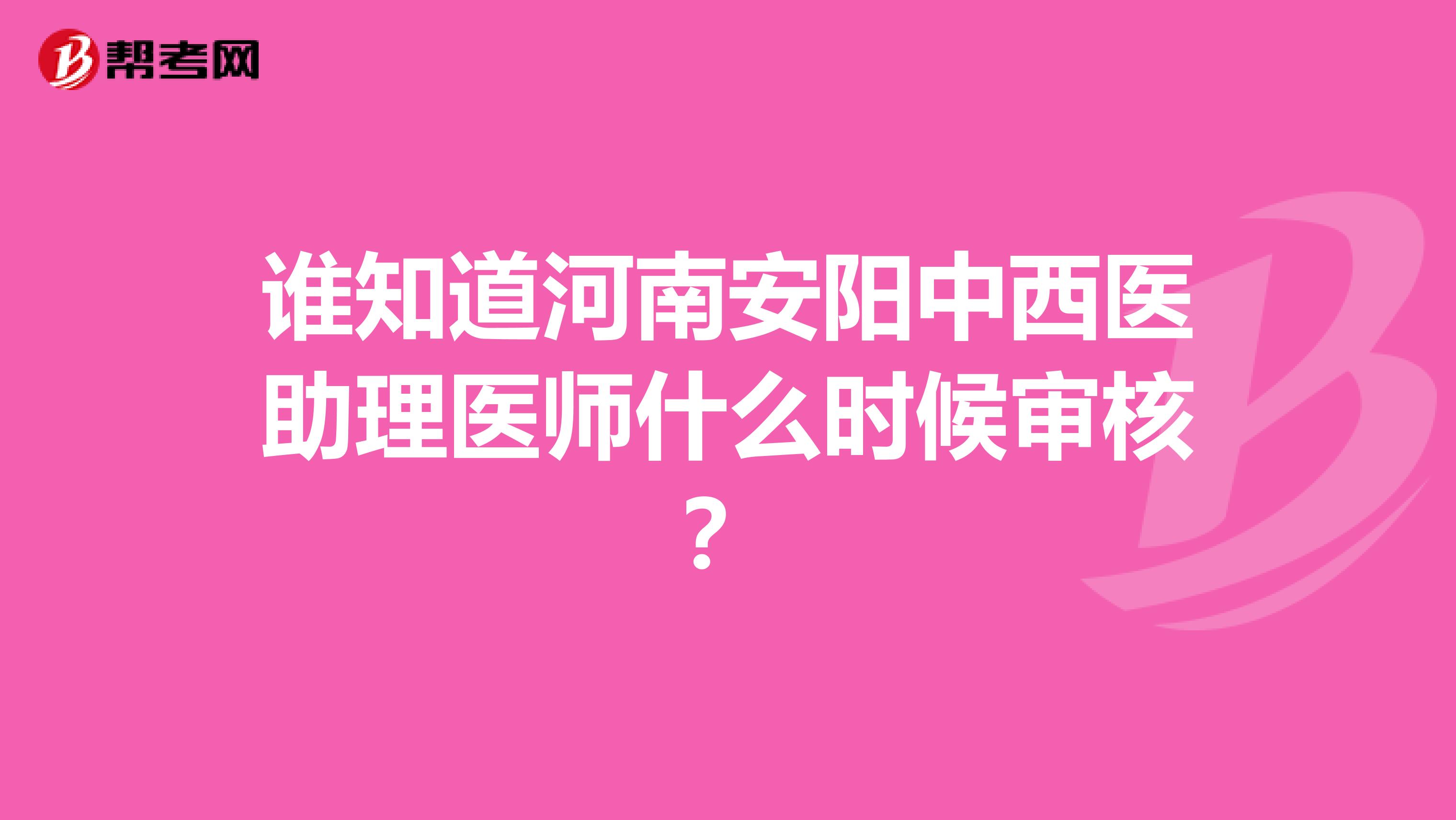 誰知道河南安陽中西醫助理醫師什么時候審核?