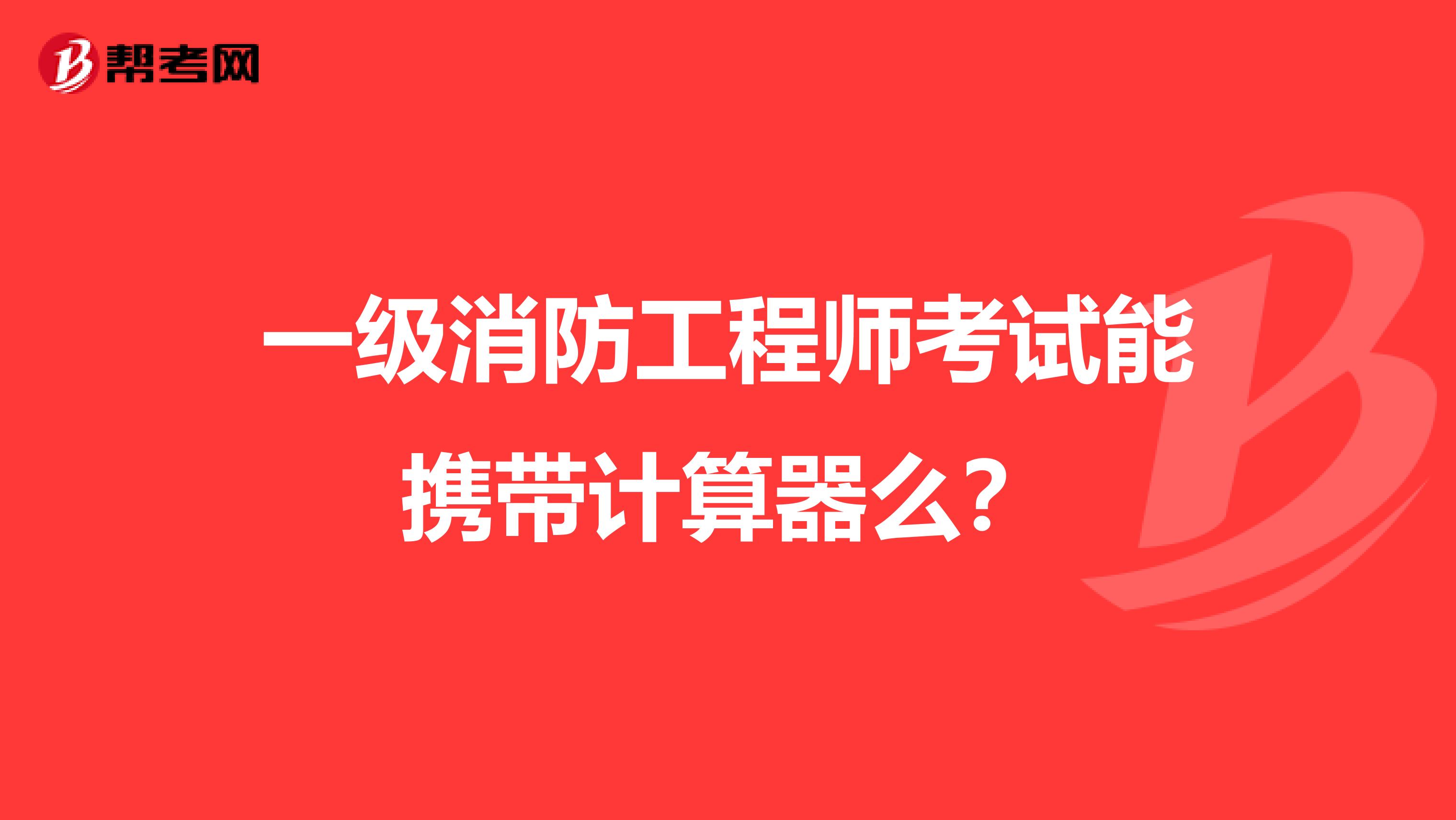 一级消防工程师考试能携带计算器么?