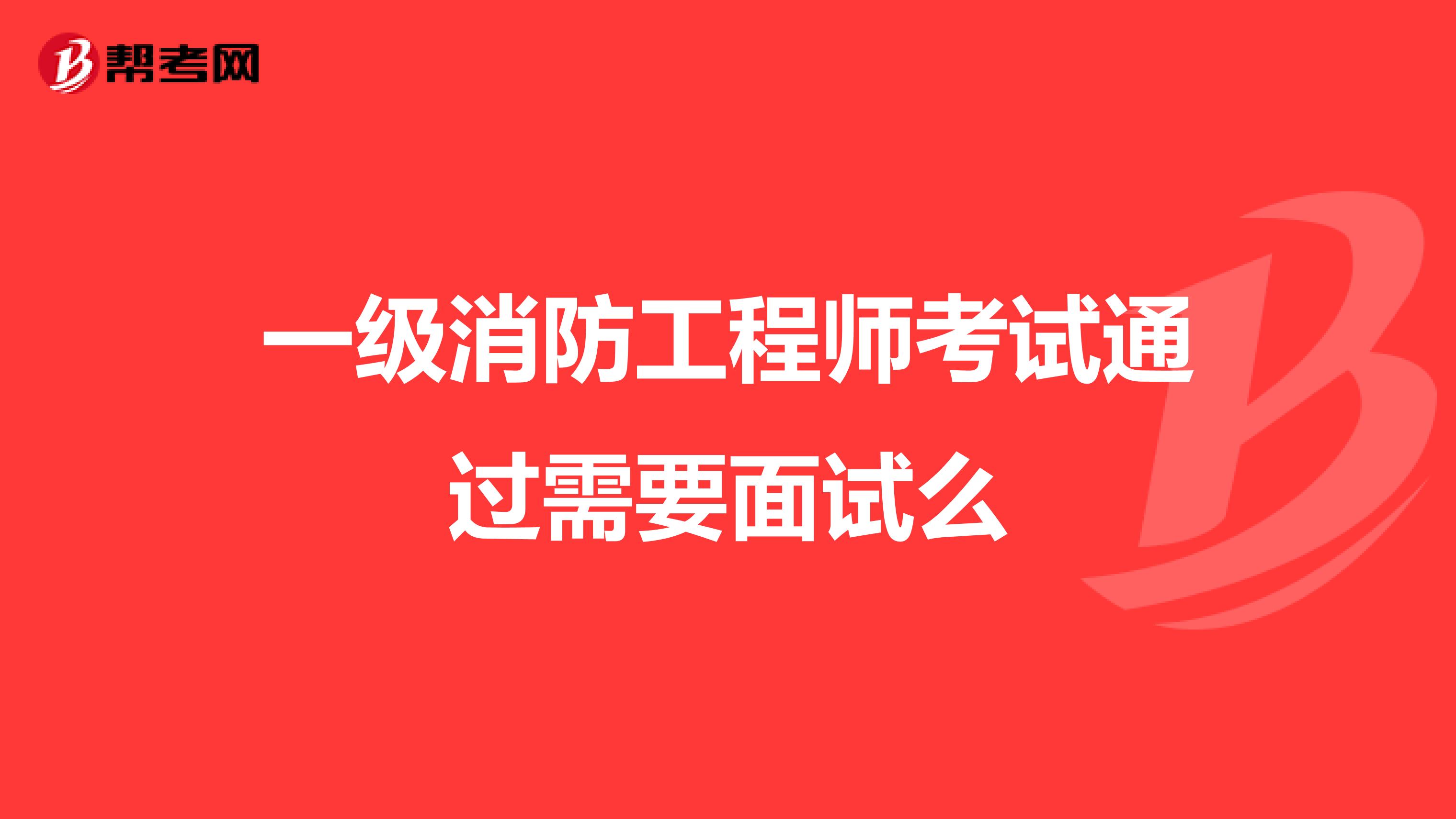 一级消防工程师考试通过需要面试么
