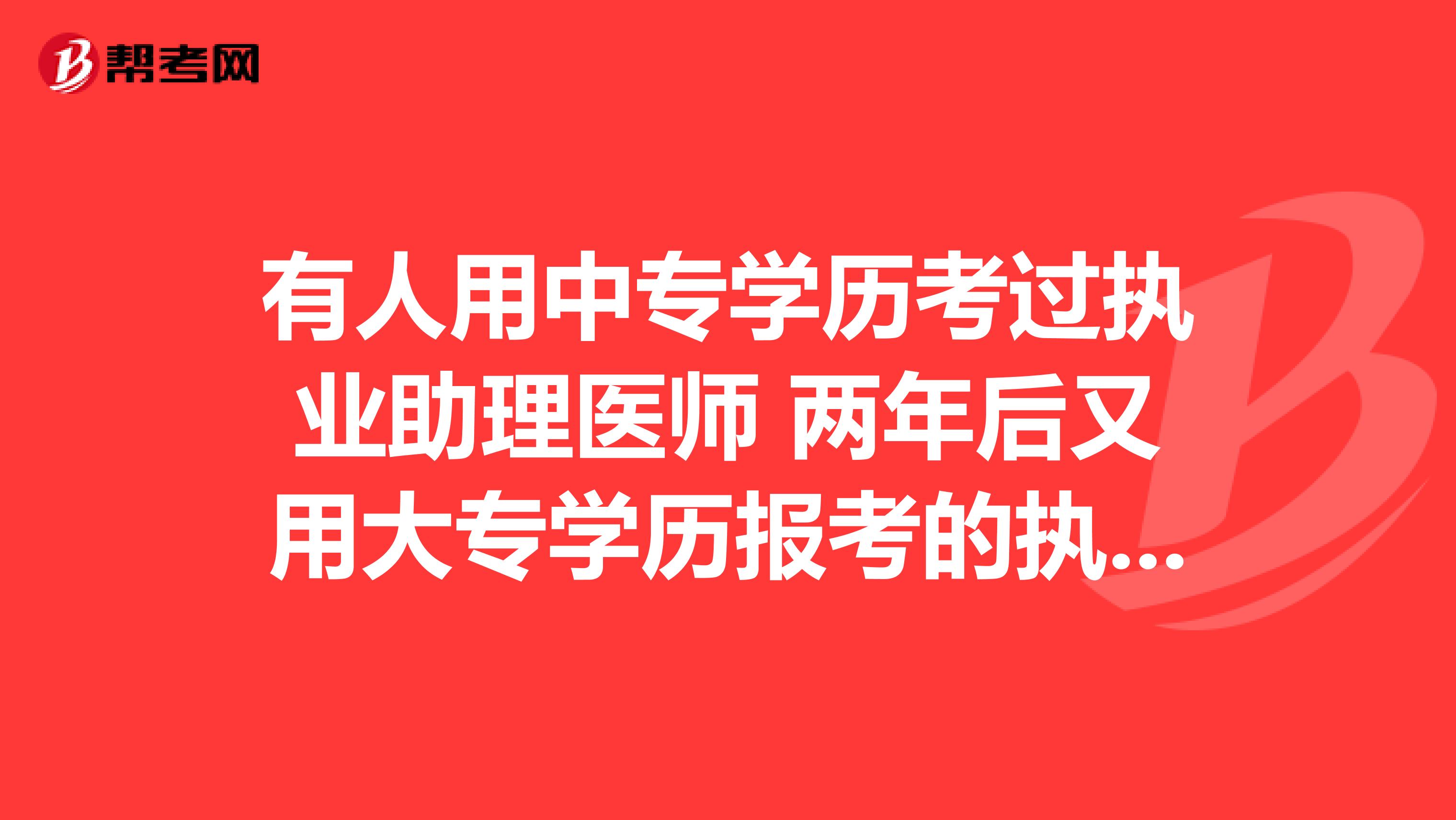 有人用中专学历考过执业助理医师 两年后又用大专学历报考的执业医师么 ？