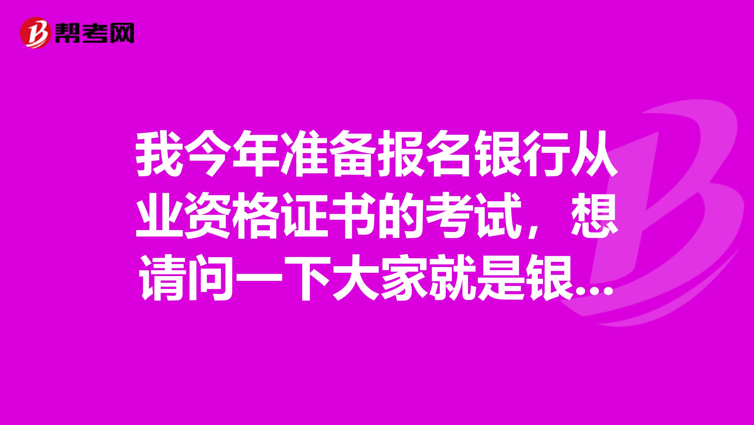 我今年准备报名银行从业资格证书的考试，想请问一下大家就是银行从业资格证书的报名费用是多少？听别人说很贵是真的吗？