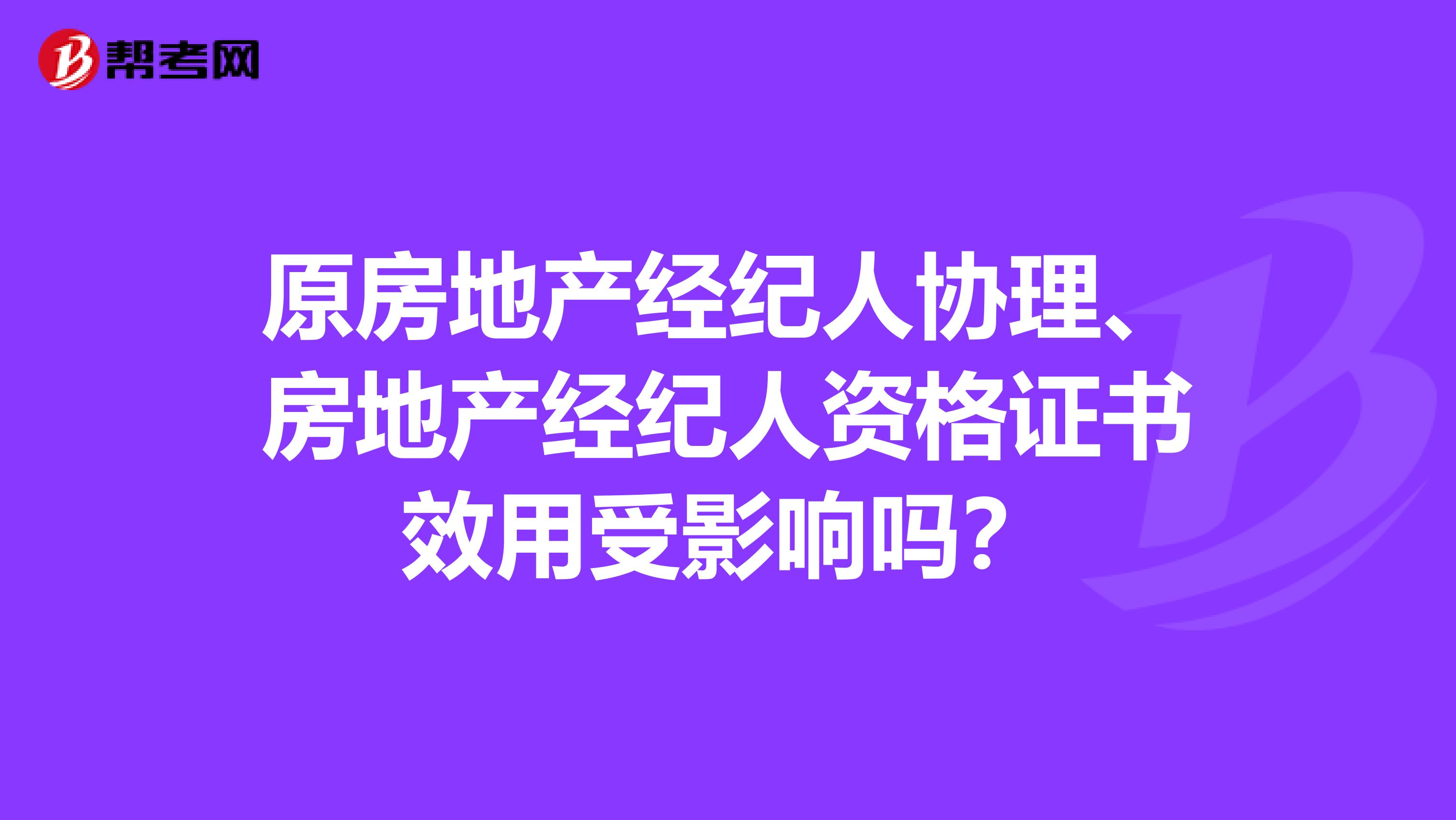 原房地产经纪人协理、房地产经纪人资格证书效用受影响吗？