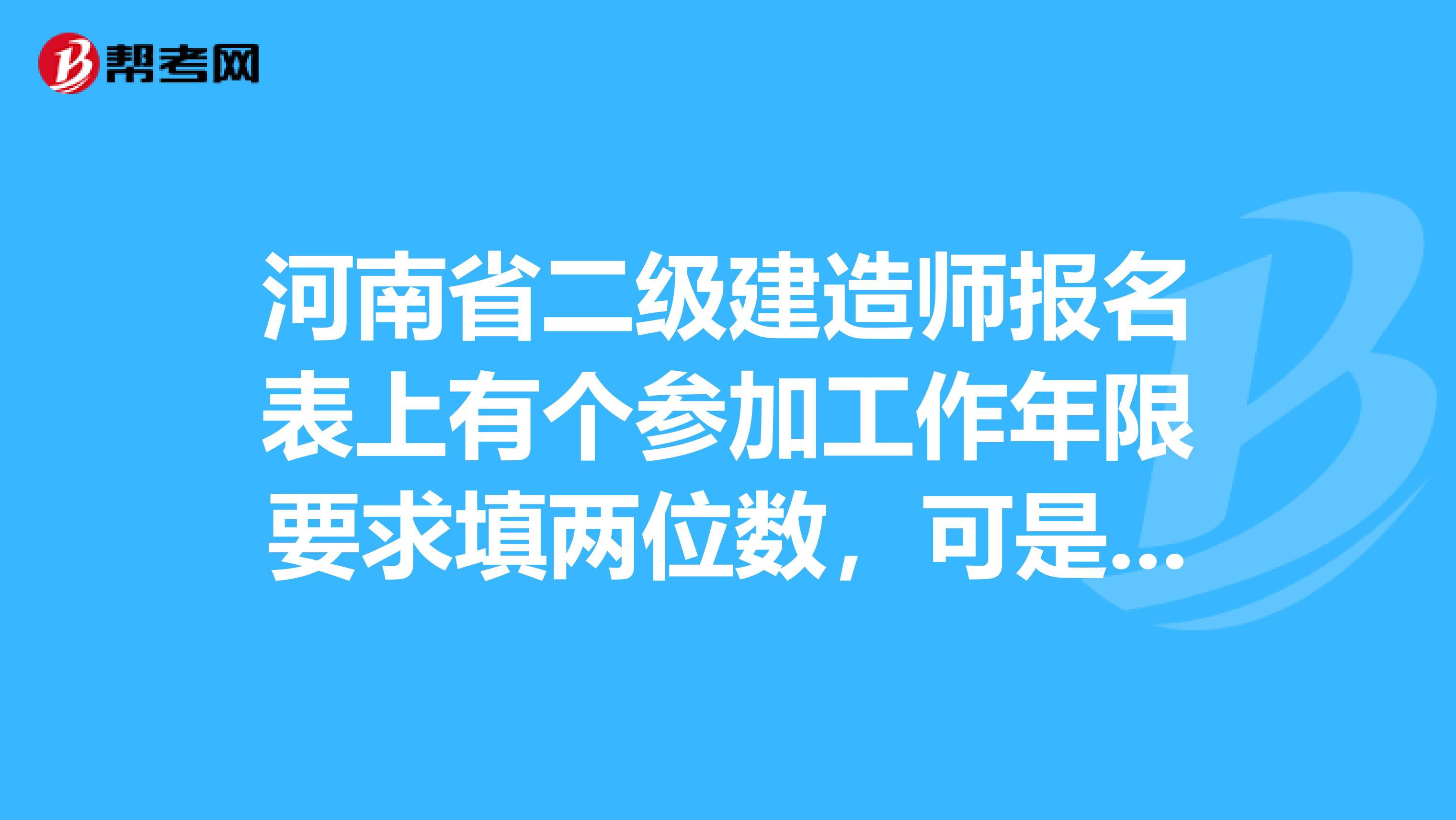 河南省二级建造师报名表上有个参加工作年限要求填两位数,可是每次我填完02保存的时候就变成一位数了