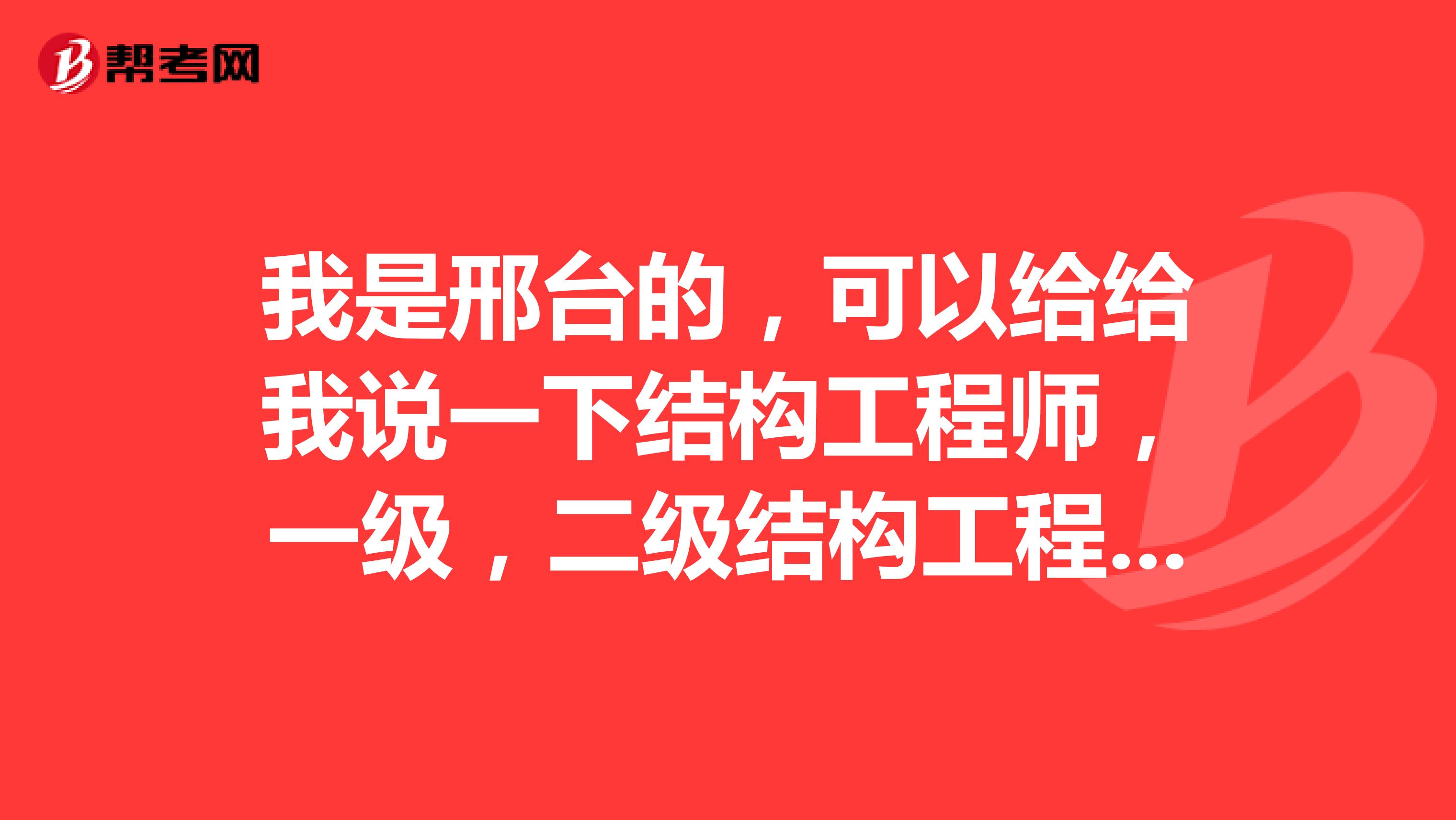 我是邢台的，可以给给我说一下结构工程师，一级，二级结构工程师，注册结构工程师有什么区别