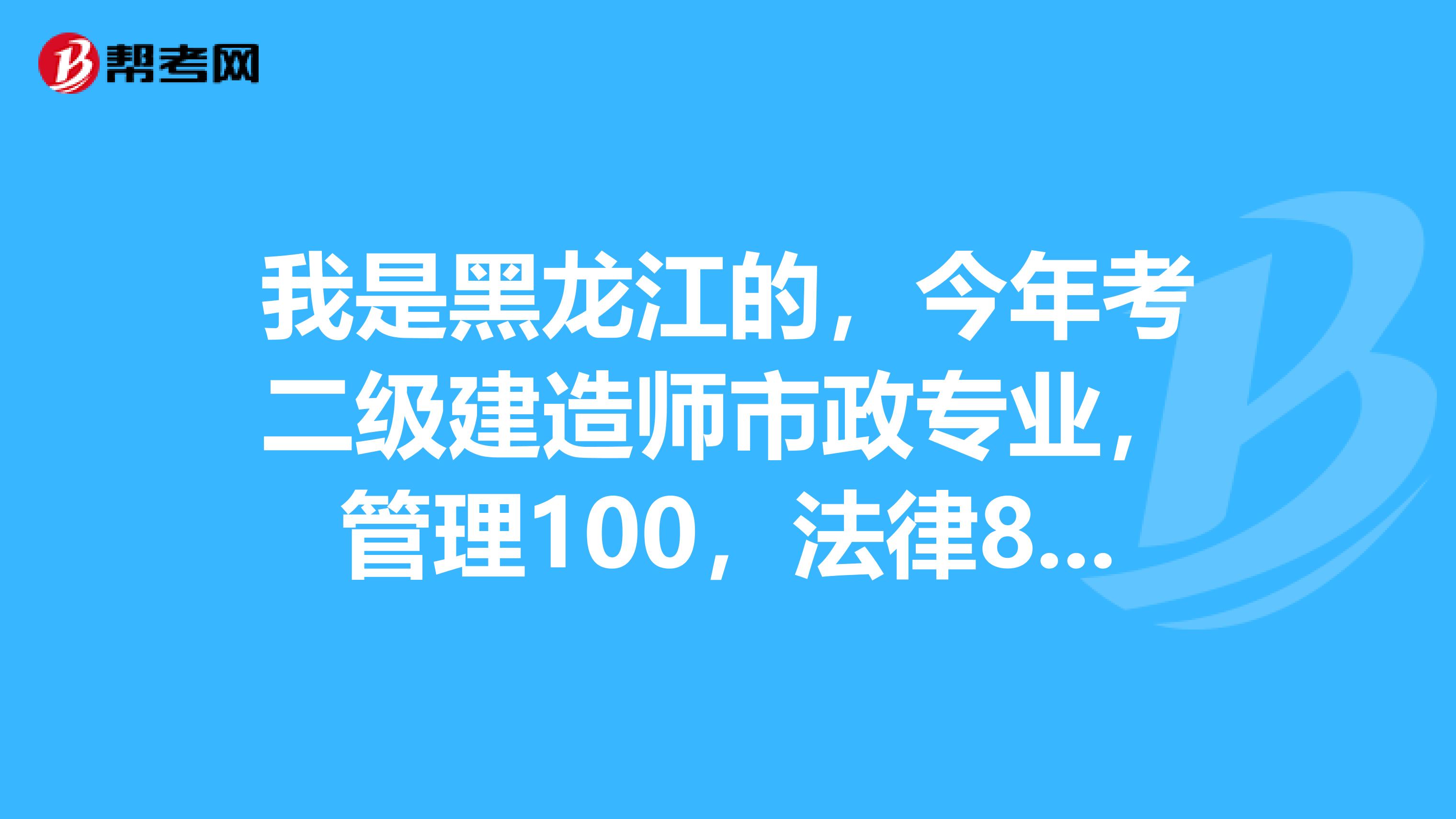我是黑龙江的,今年考二级建造师市政专业,管理100,法律83,实务81.应该可以过了吧