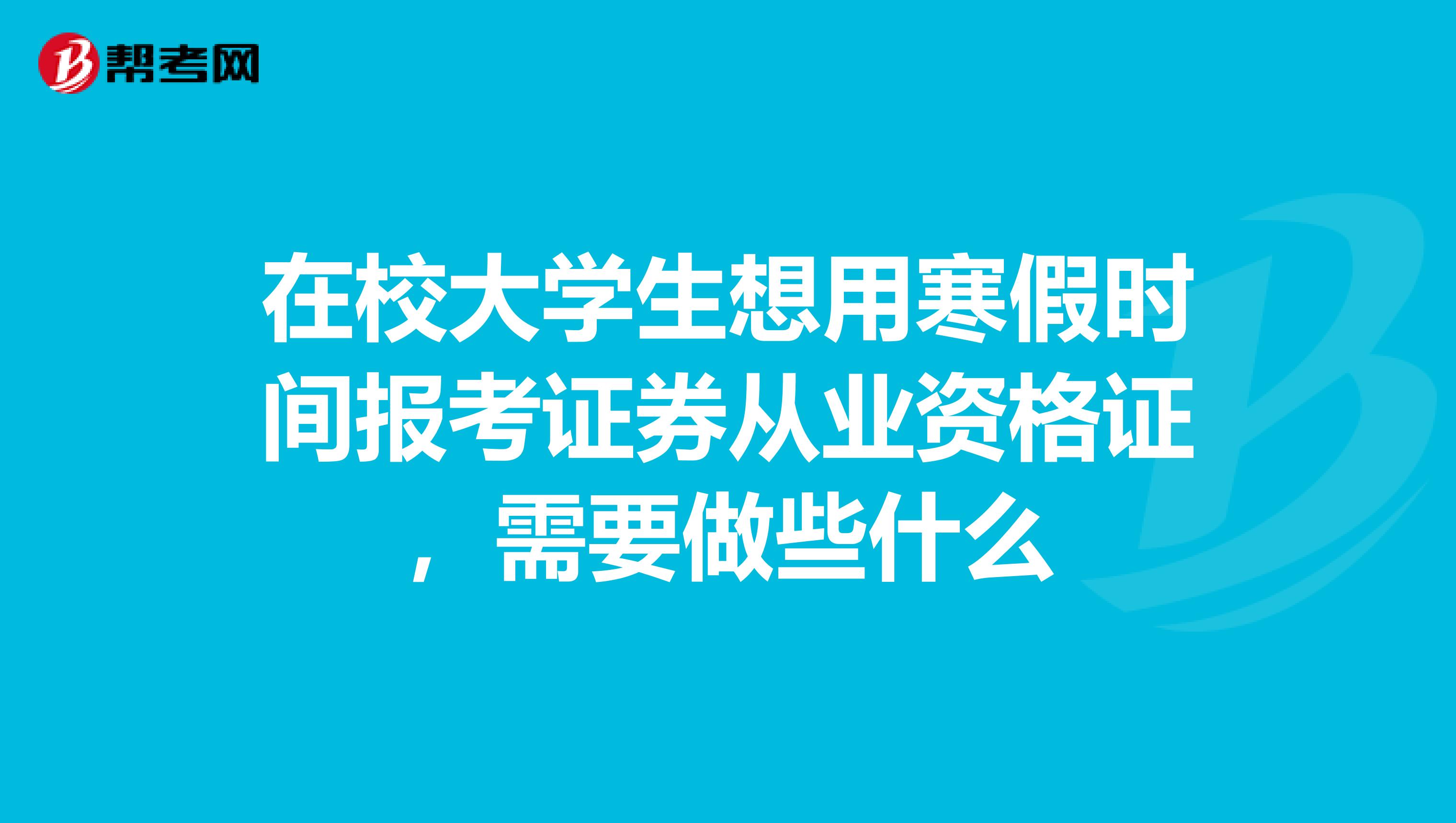 在校大學生想用寒假時間報考證券從業資格證，需要做些什么