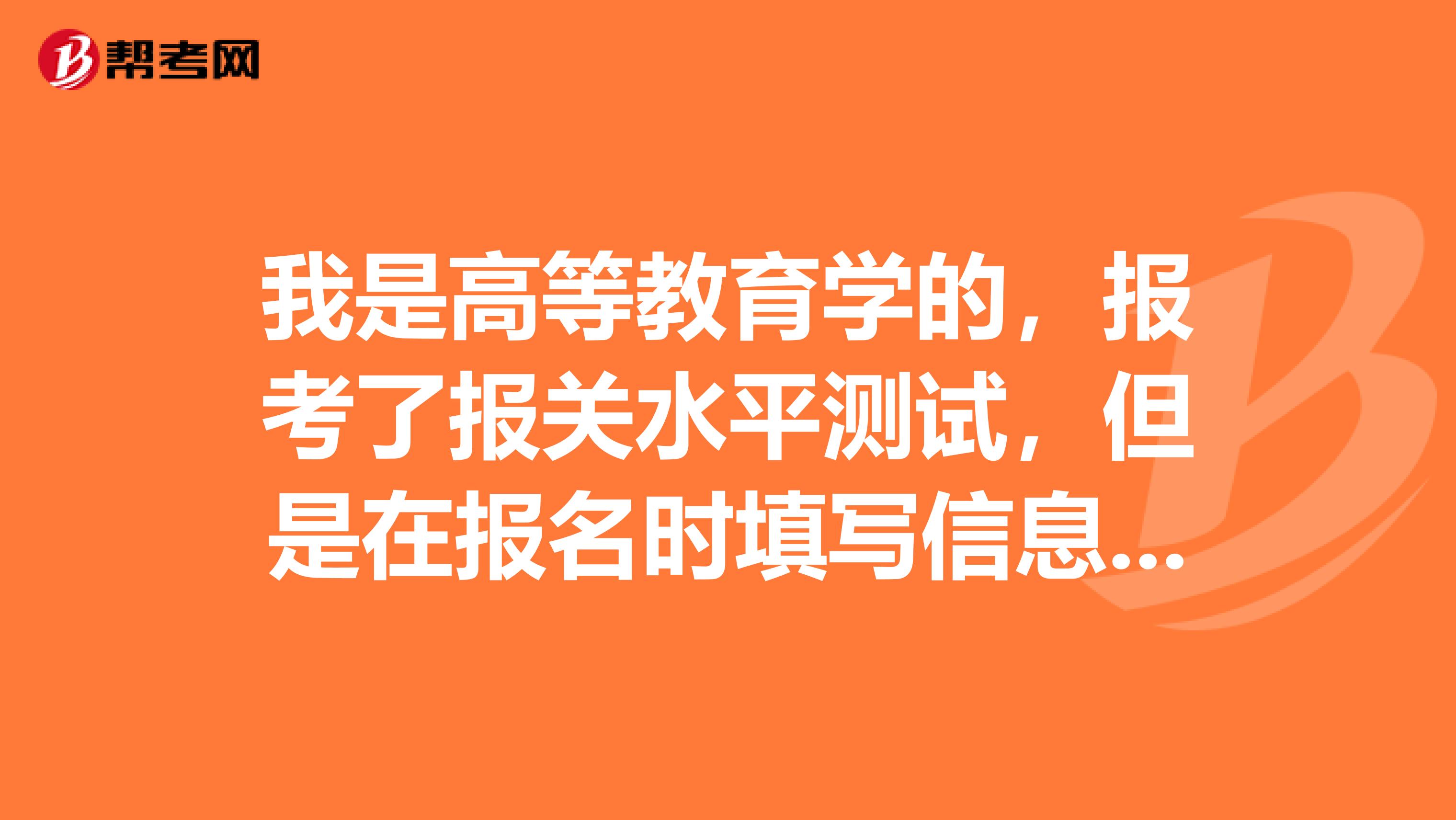 我是高等教育学的，报考了报关水平测试，但是在报名时填写信息有误，请问可以修改不？
