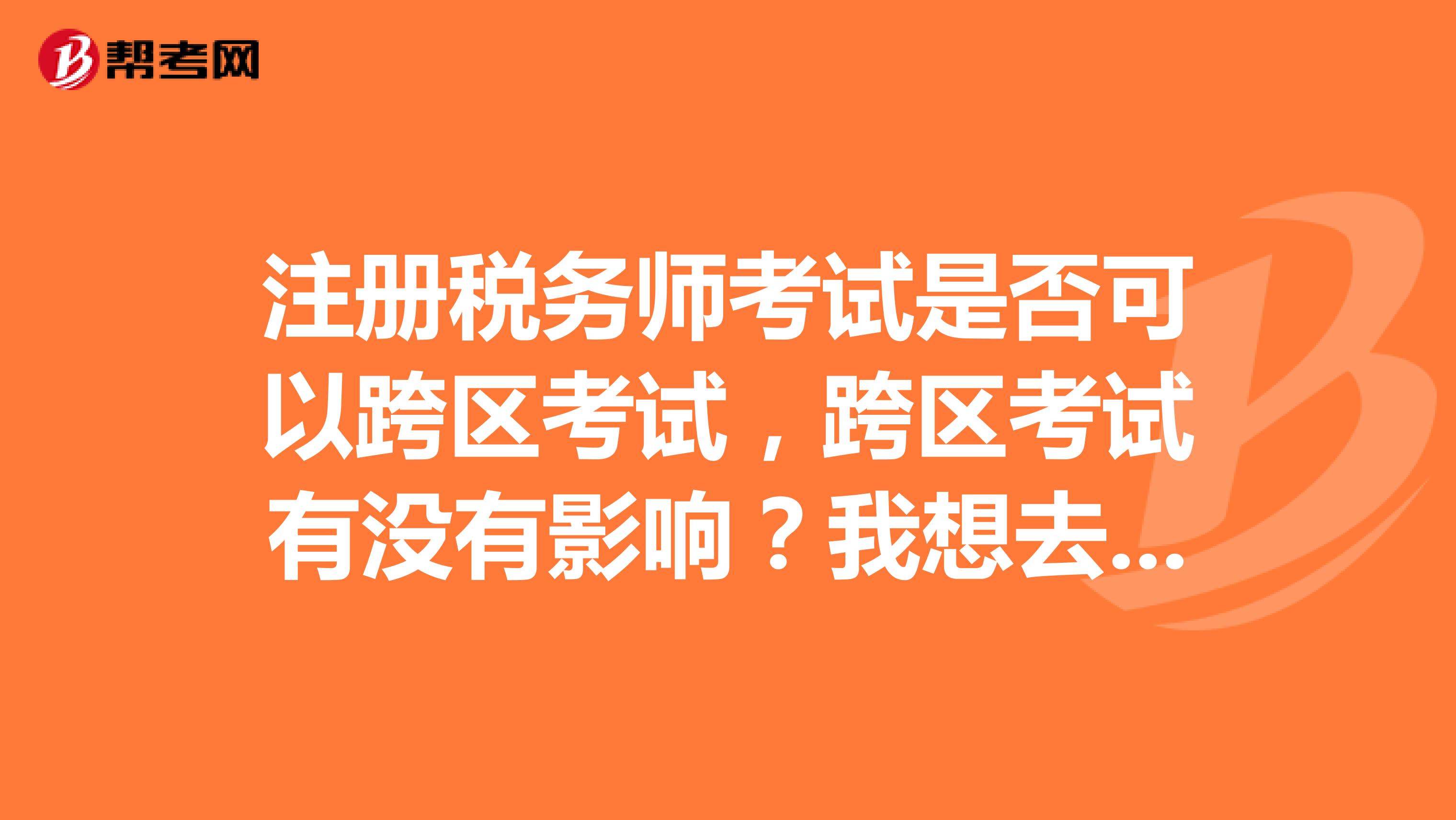 注冊稅務師考試是否可以跨區考試，跨區考試有沒有影響？我想去鄭州考