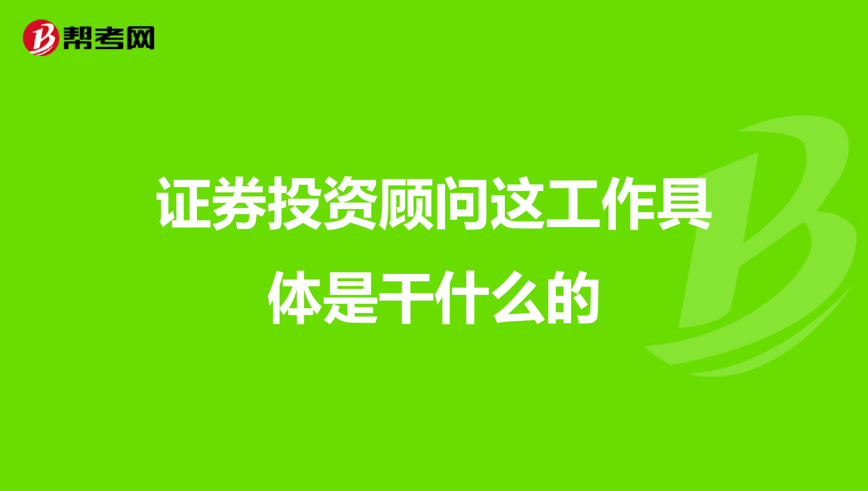 证券投资顾问这工作具体是干什么的