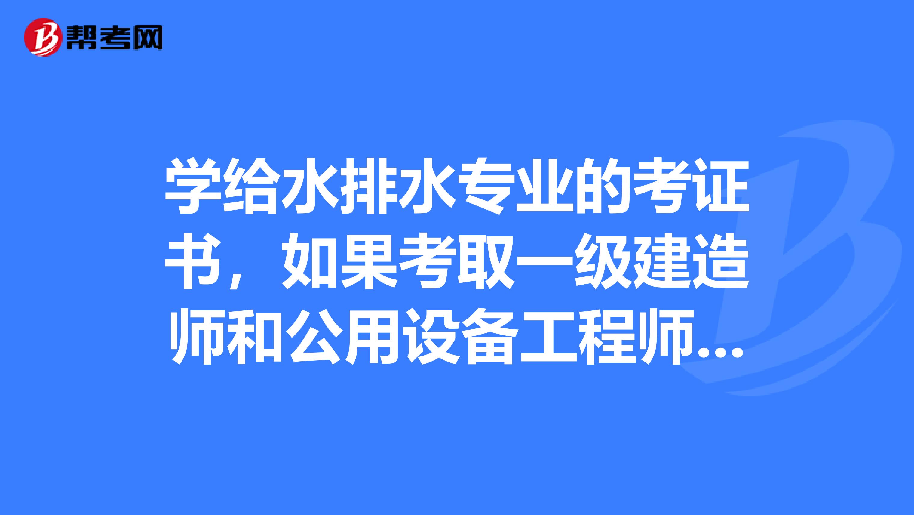 学给水排水专业的考证书，如果考取一级建造师和公用设备工程师，这两个证书可否兼职不同单位。