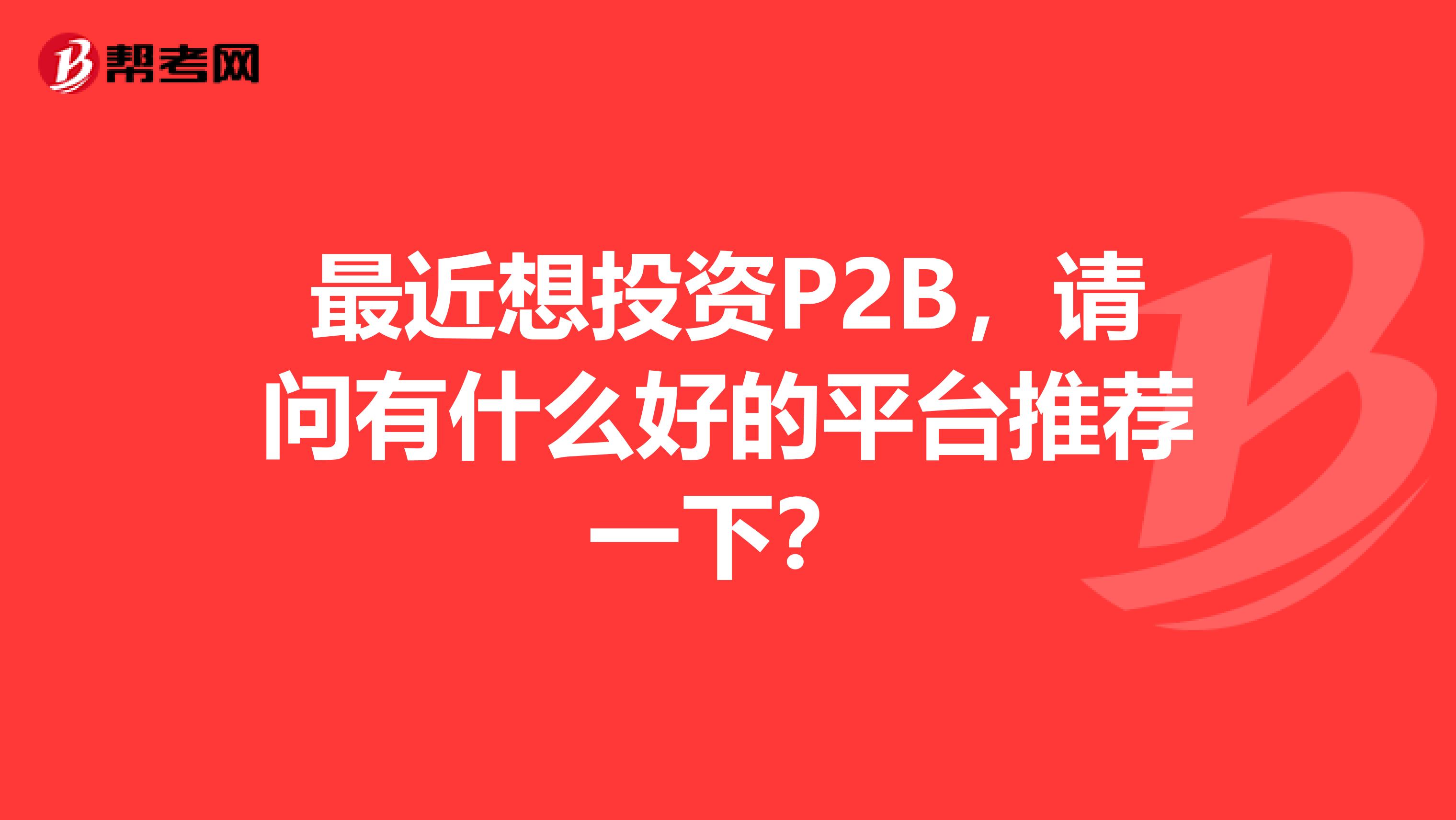 最近想投资P2B,请问有什么好的平台推荐一下?