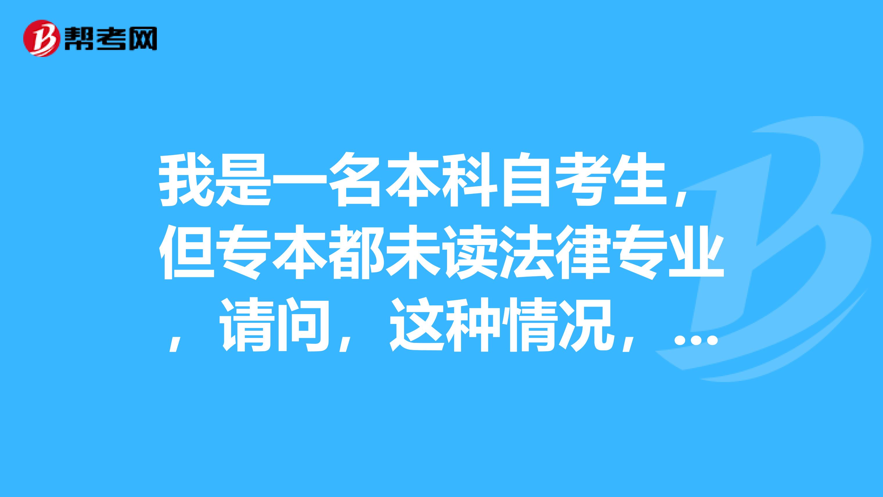 我是一名本科自考生,但专本都未读法律专业,请问,这种情况,可以报考司法考试吗?
