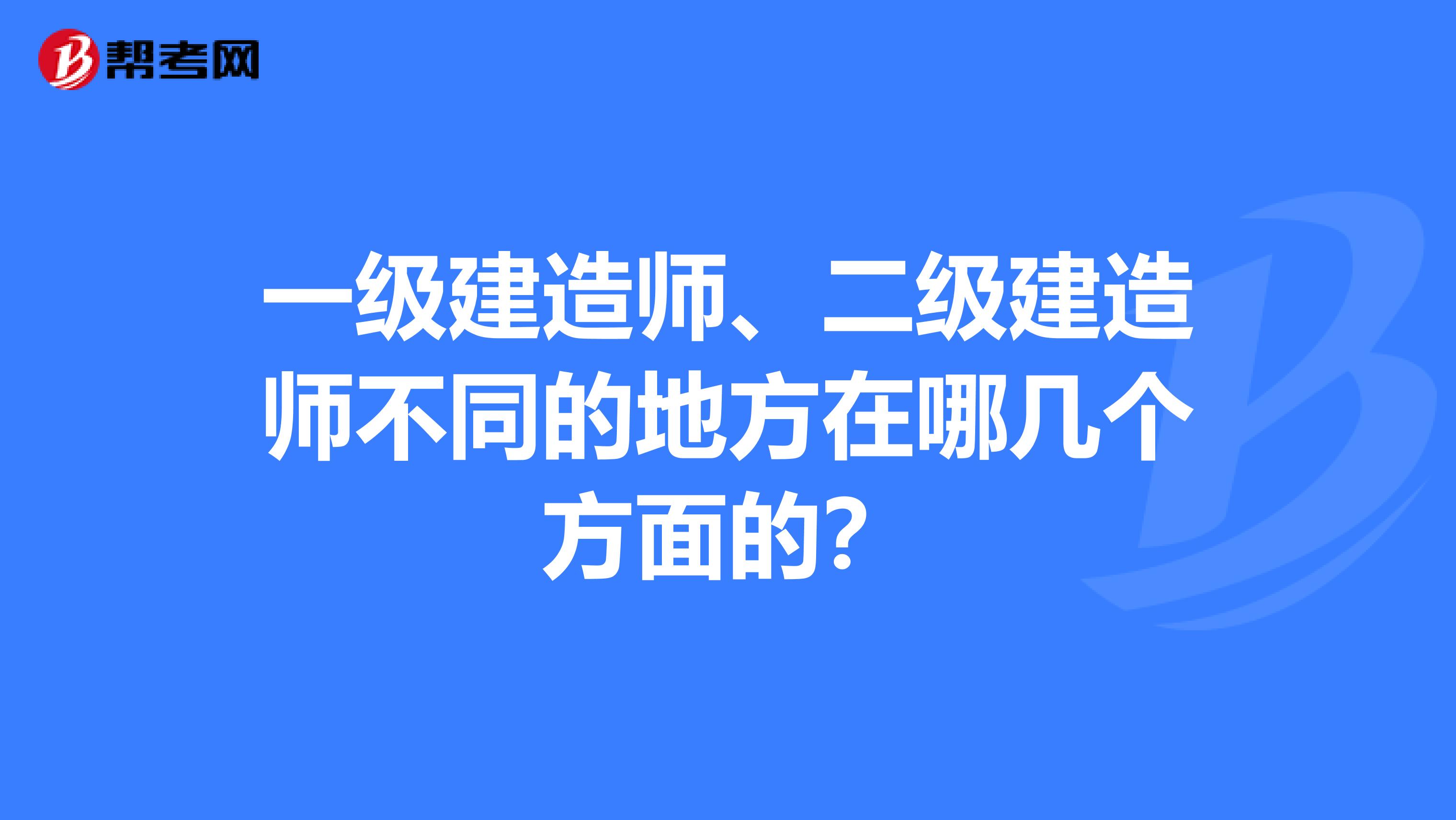 一级建造师、二级建造师不同的地方在哪几个方面的?