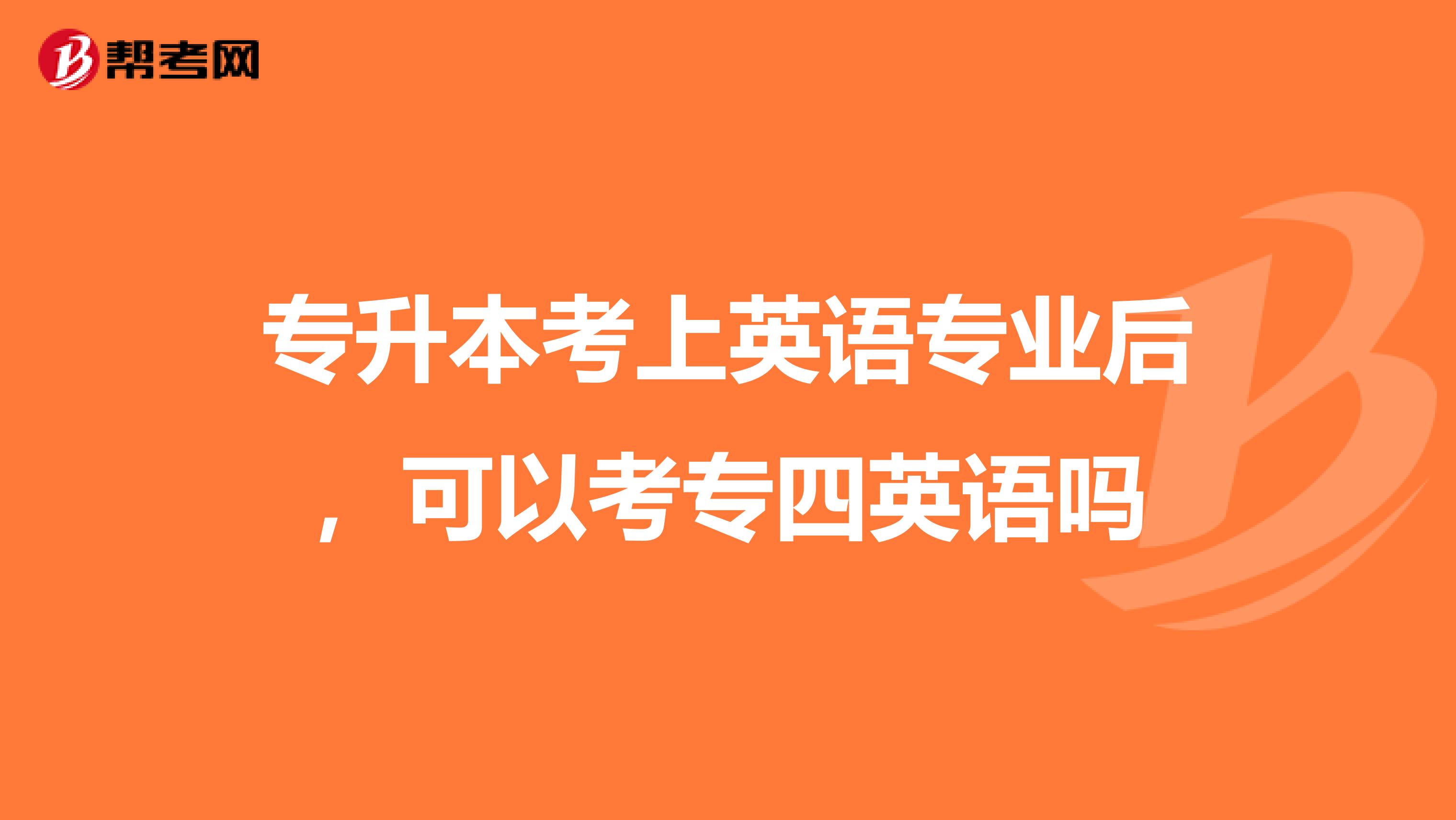专升本考上英语专业后,可以考专四英语吗