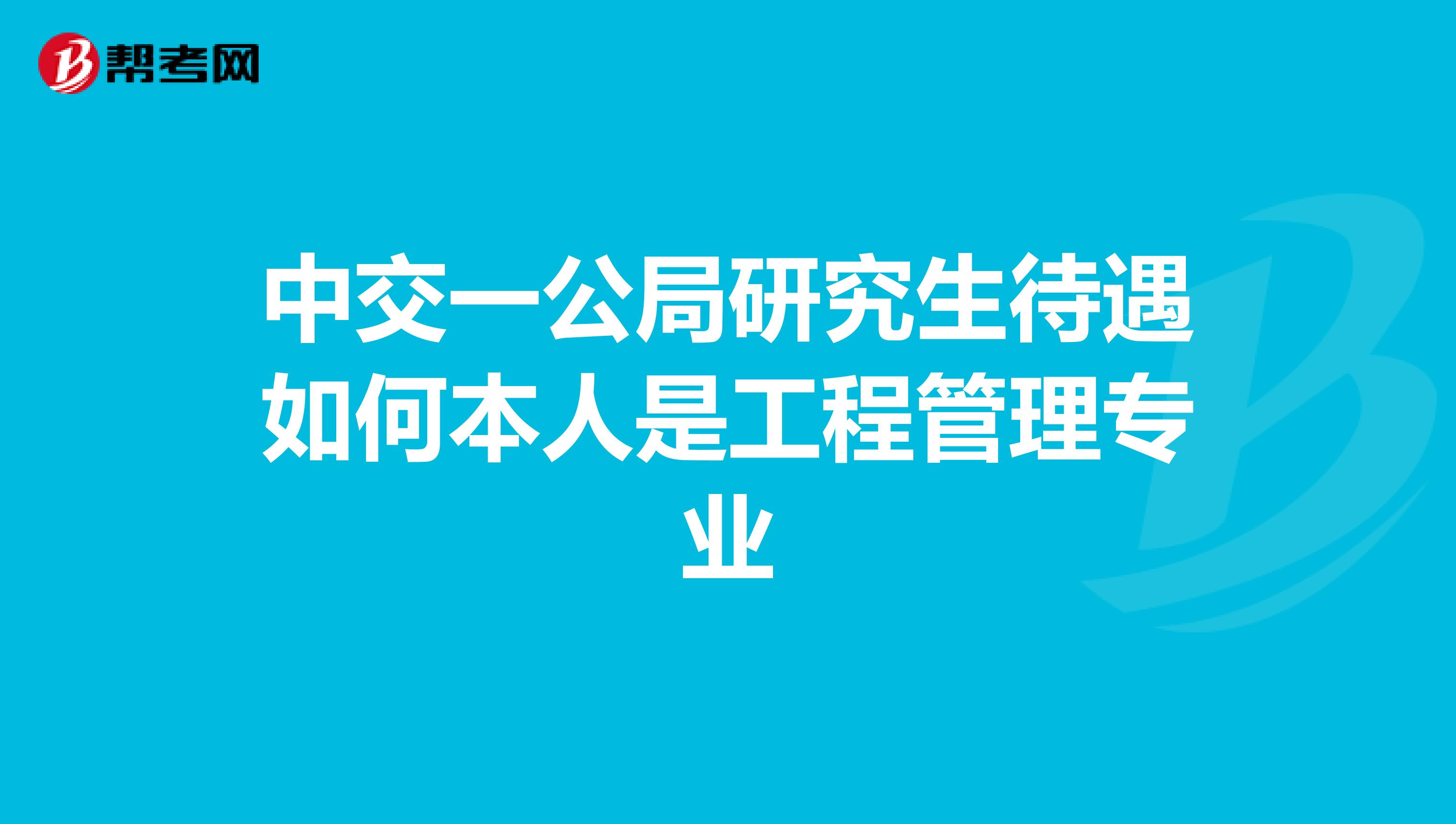 中交一公局研究生待遇如何本人是工程管理专业