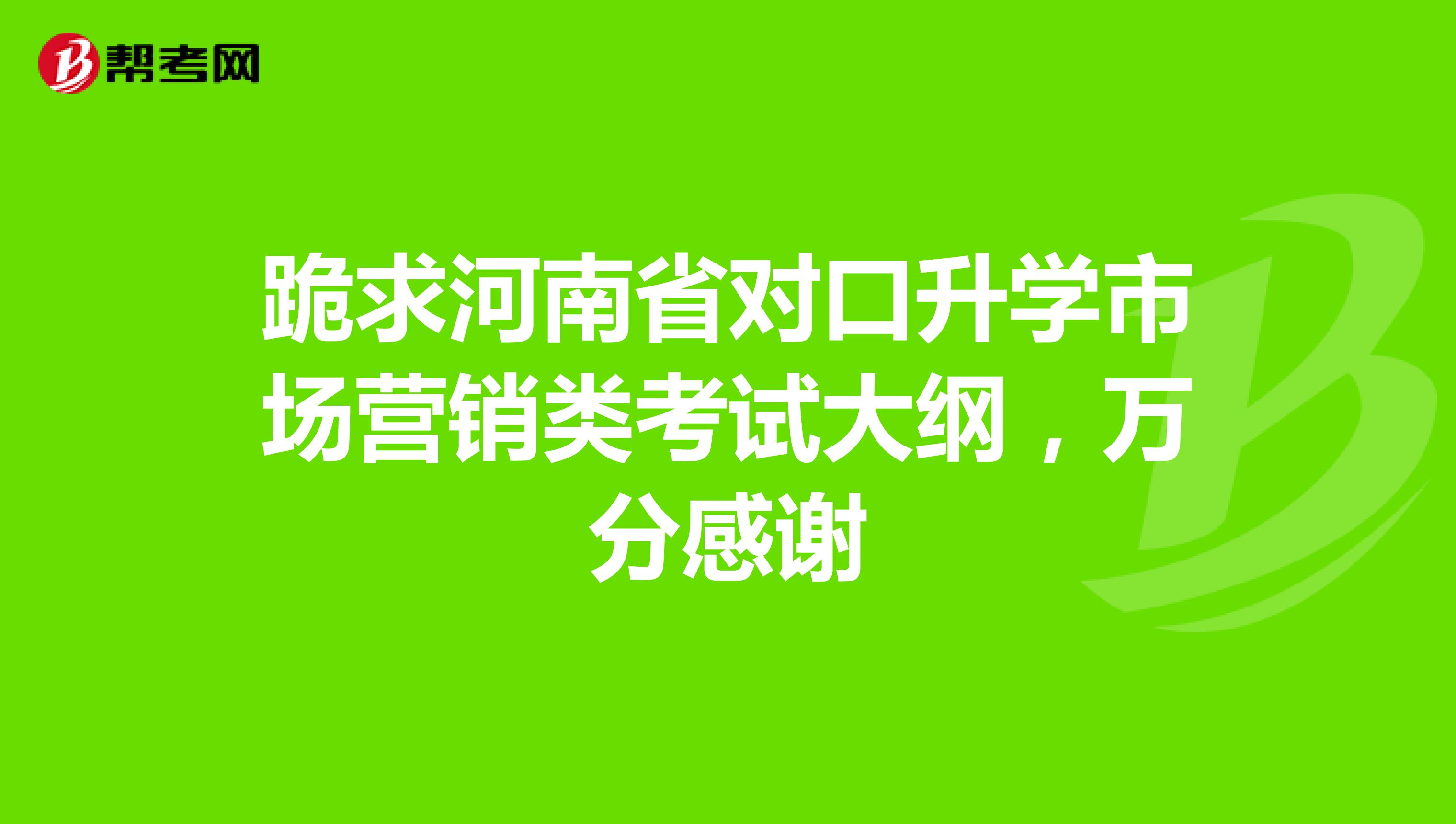 跪求河南省对口升学市场营销类考试大纲，万分感谢