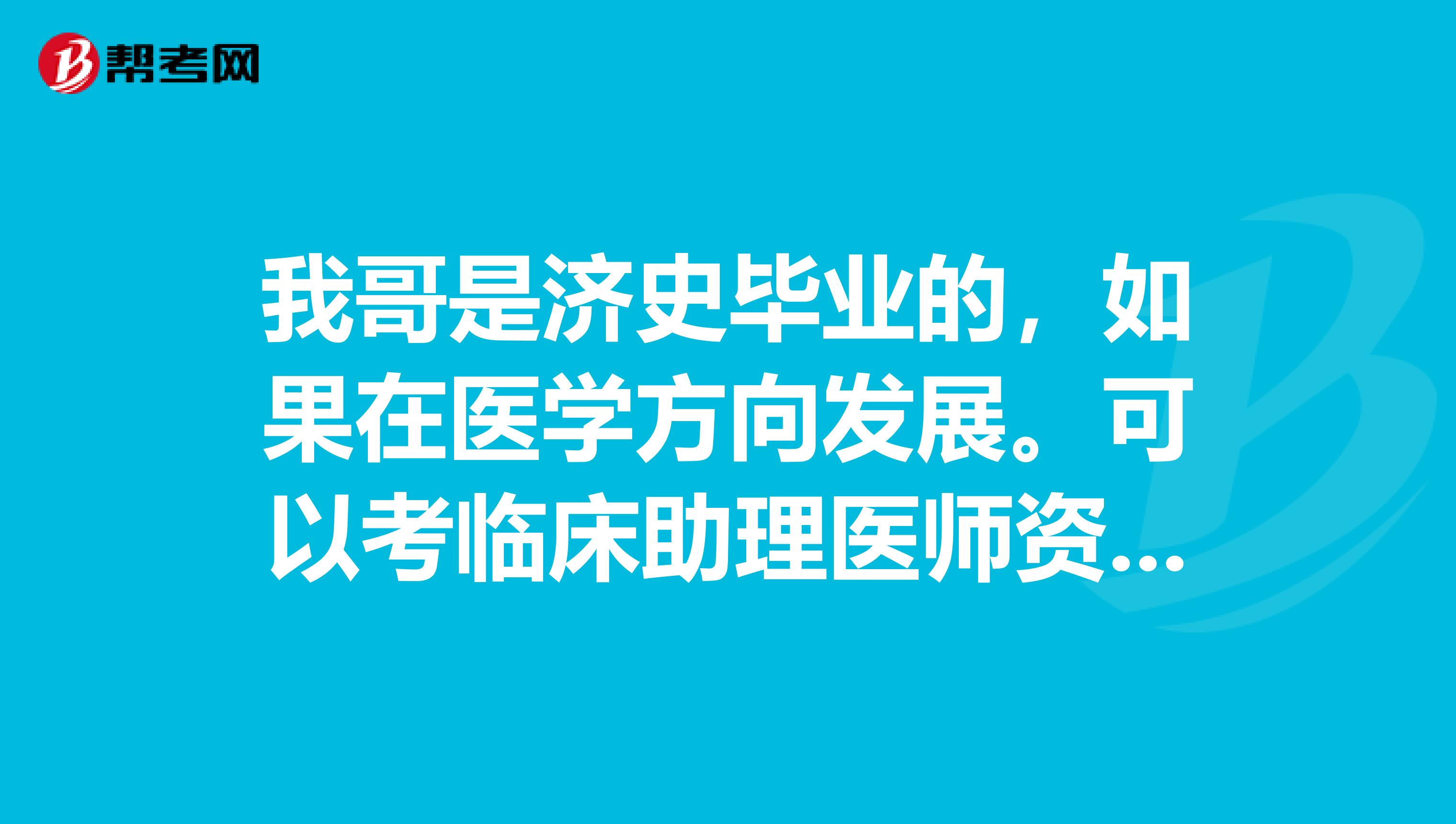 我哥是济史毕业的，如果在医学方向发展。可以考临床助理医师资格证吗？
