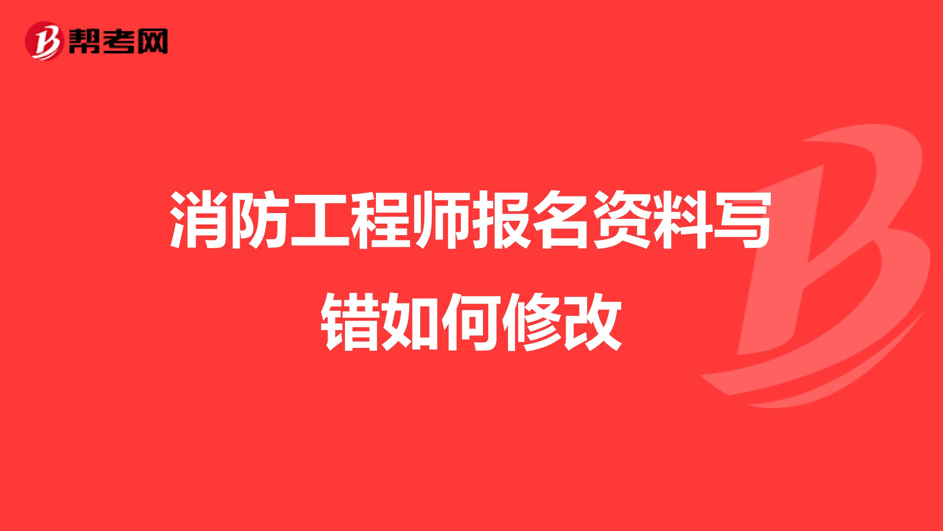 消防工程师报名资料写错如何修改