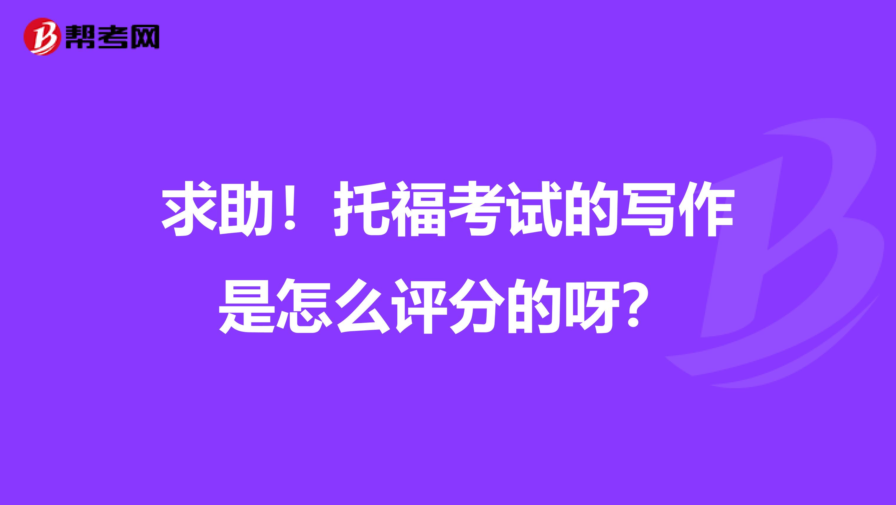 求助!托福考试的写作是怎么评分的呀?