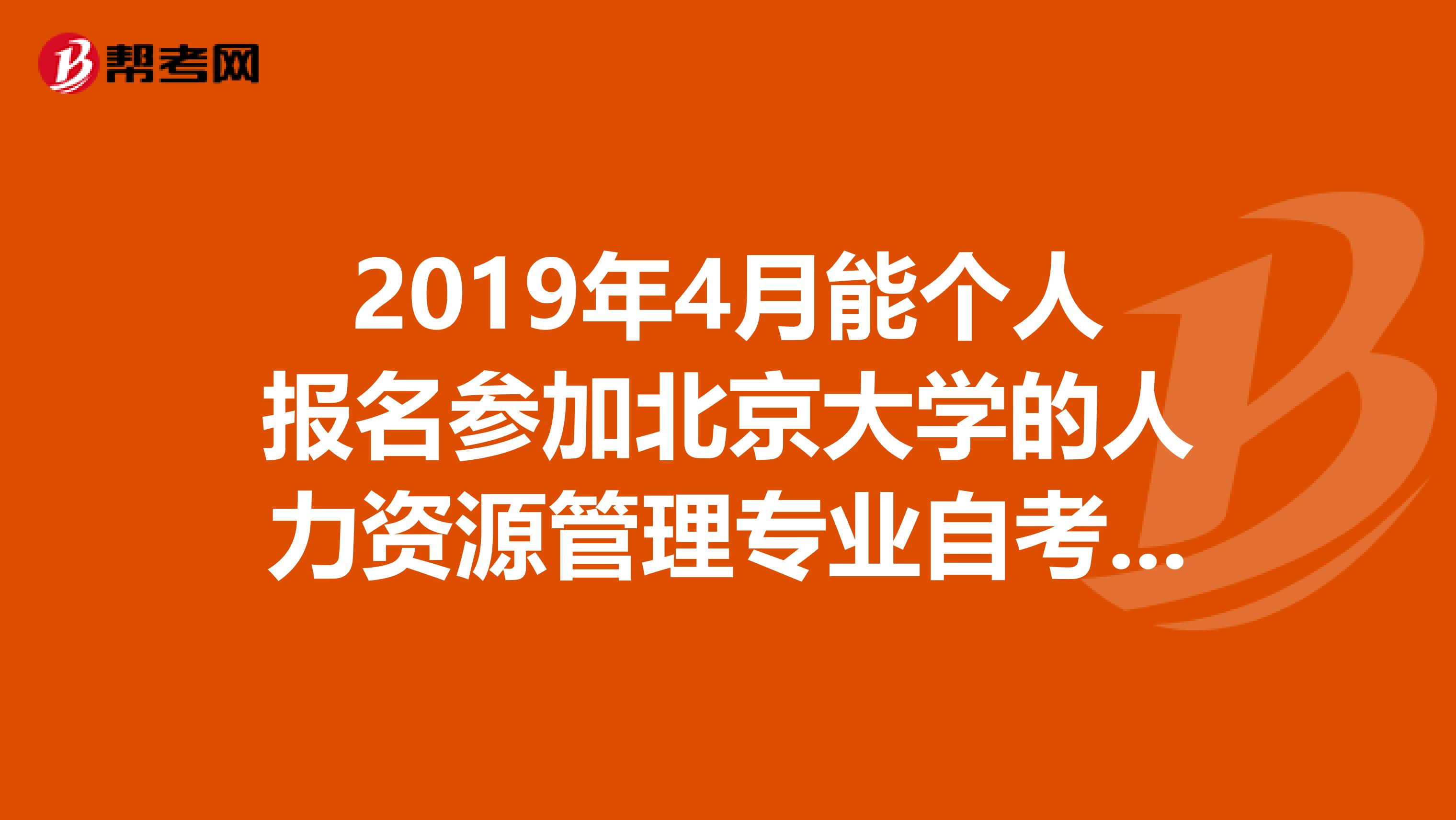 2019年4月能个人报名参加北京大学的人力资源管理专业自考吗，不通过学习机构