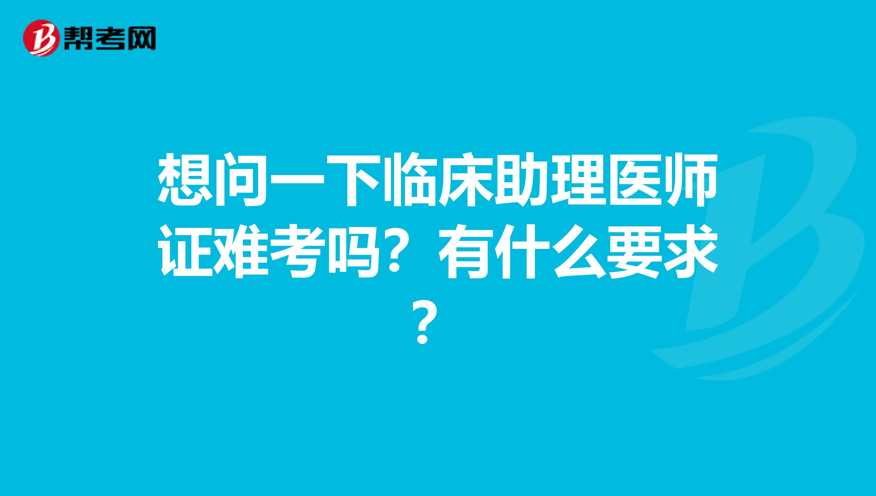 想問一下臨床助理醫(yī)師證難考嗎？有什么要求？
