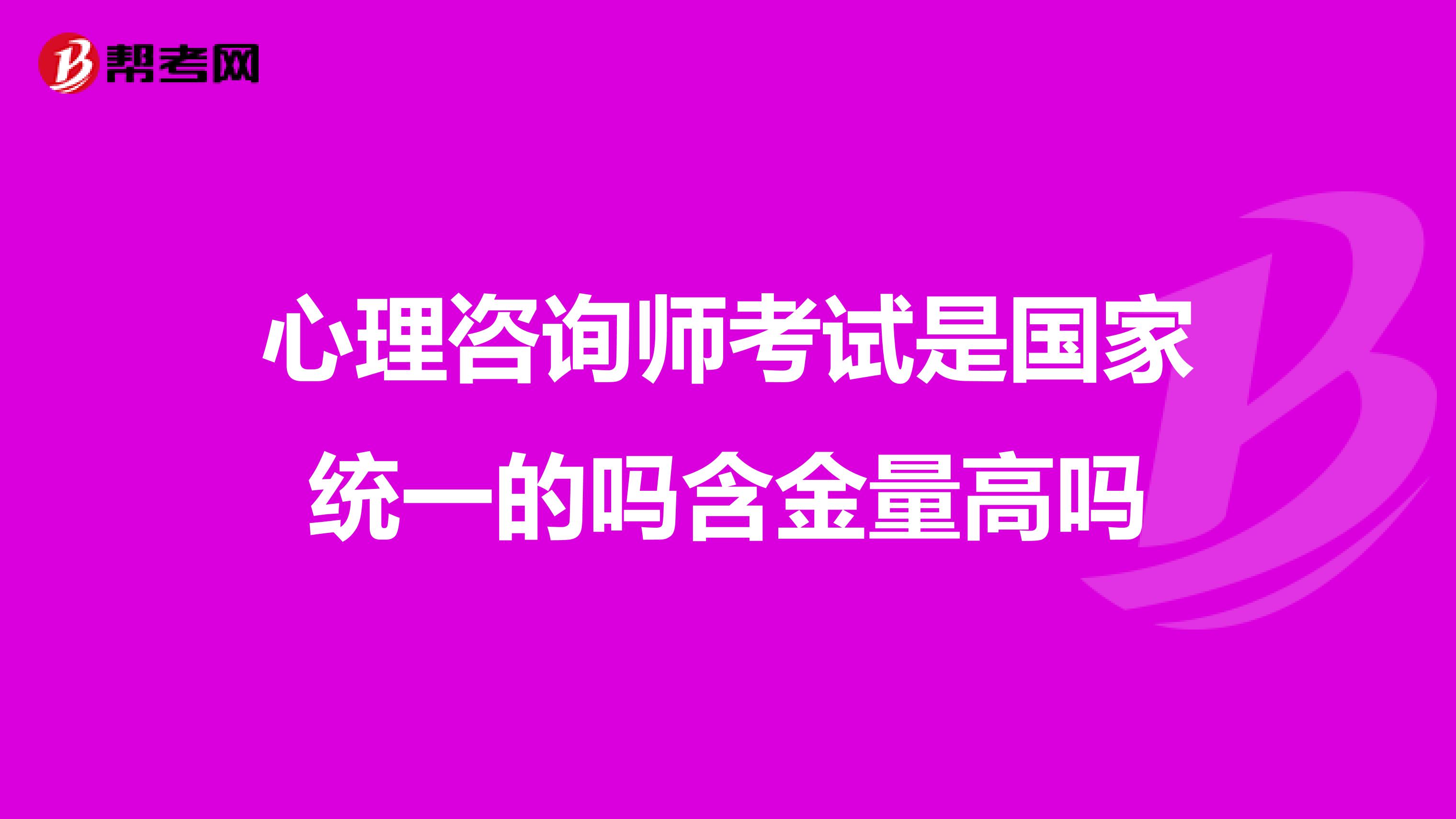 心理咨询师考试是国家统一的吗含金量高吗