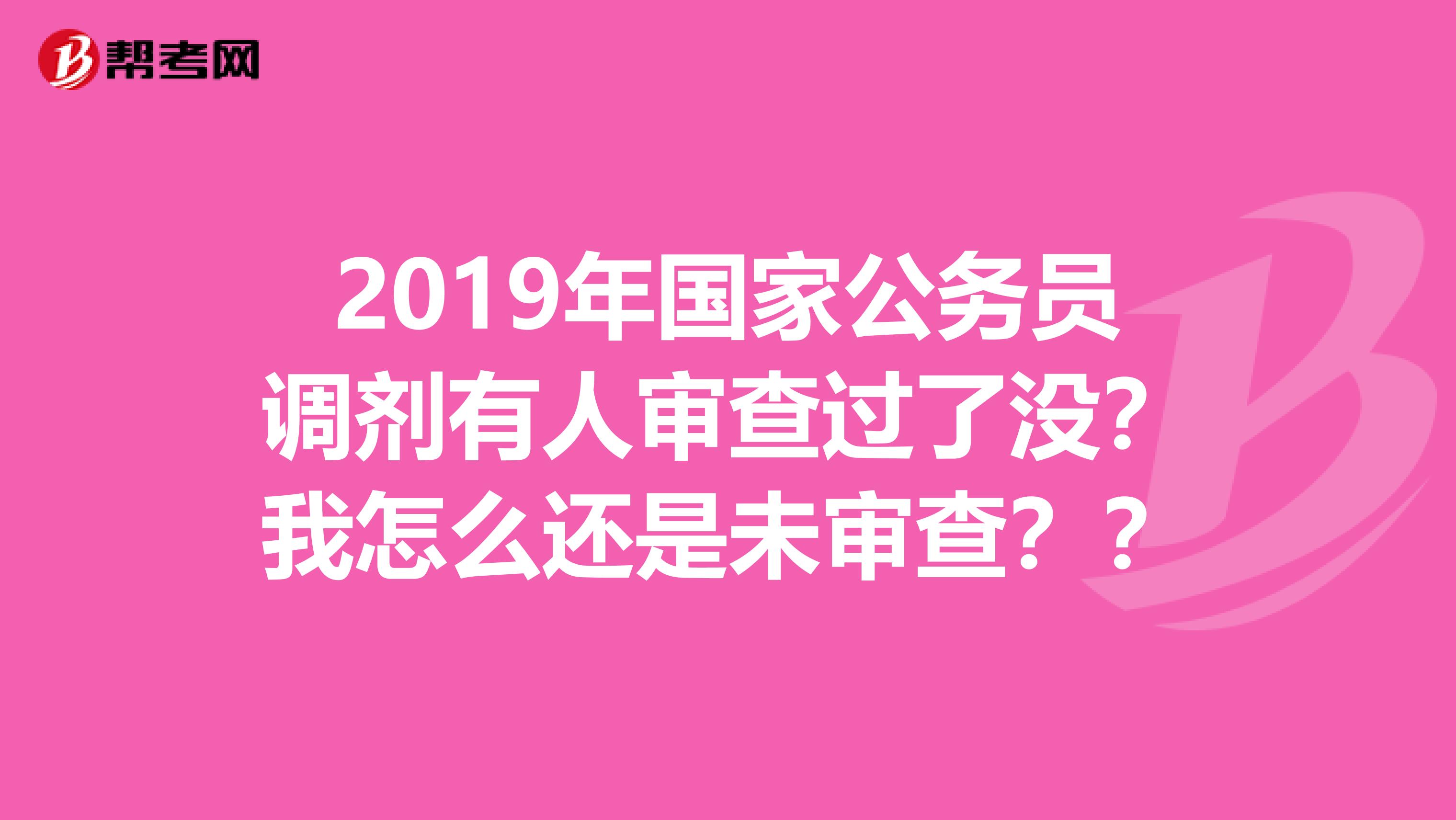 2019年国家公务员调剂有人审查过了没？我怎么还是未审查？？
