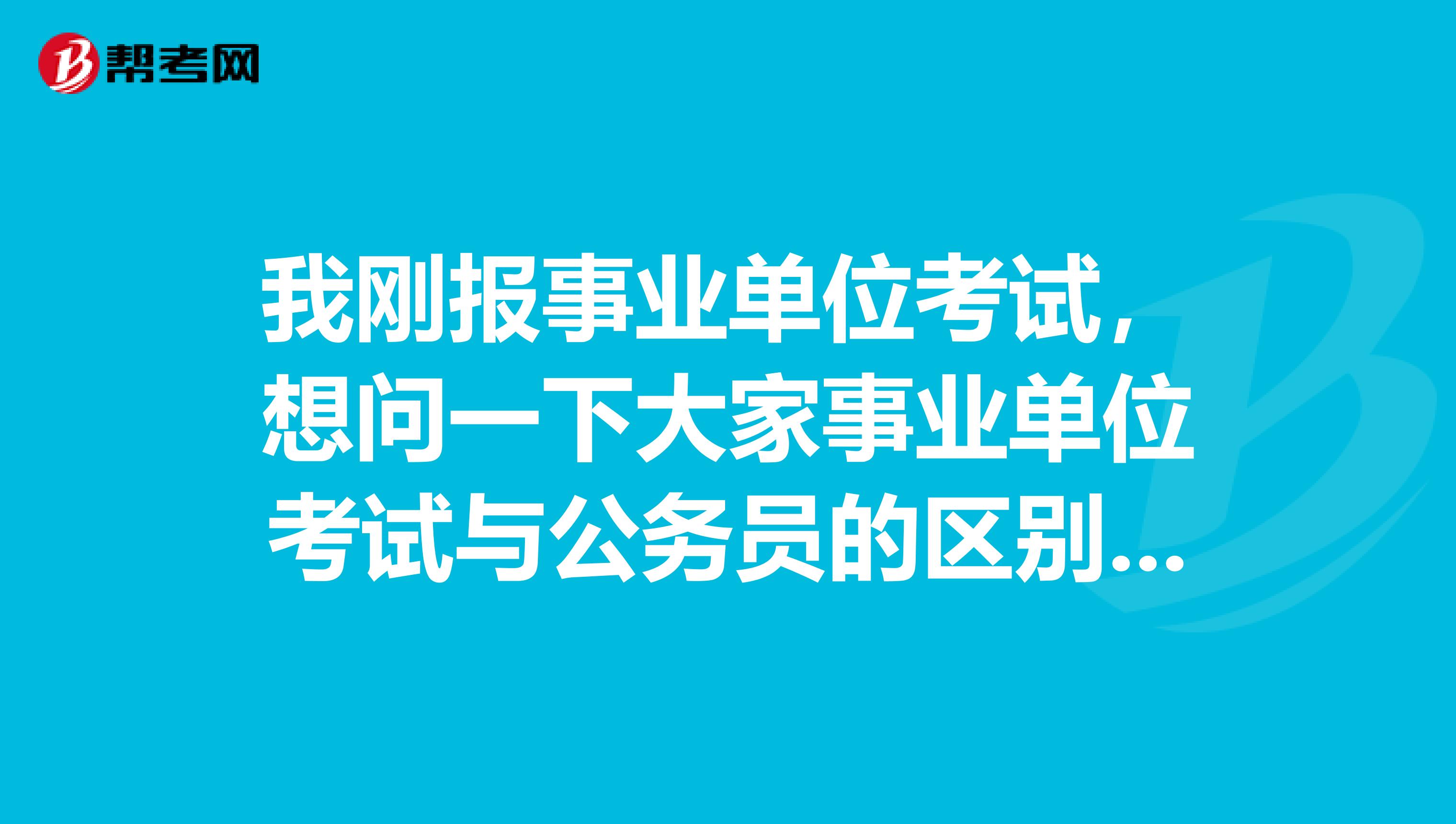 我刚报事业单位考试，想问一下大家事业单位考试与公务员的区别是什么？