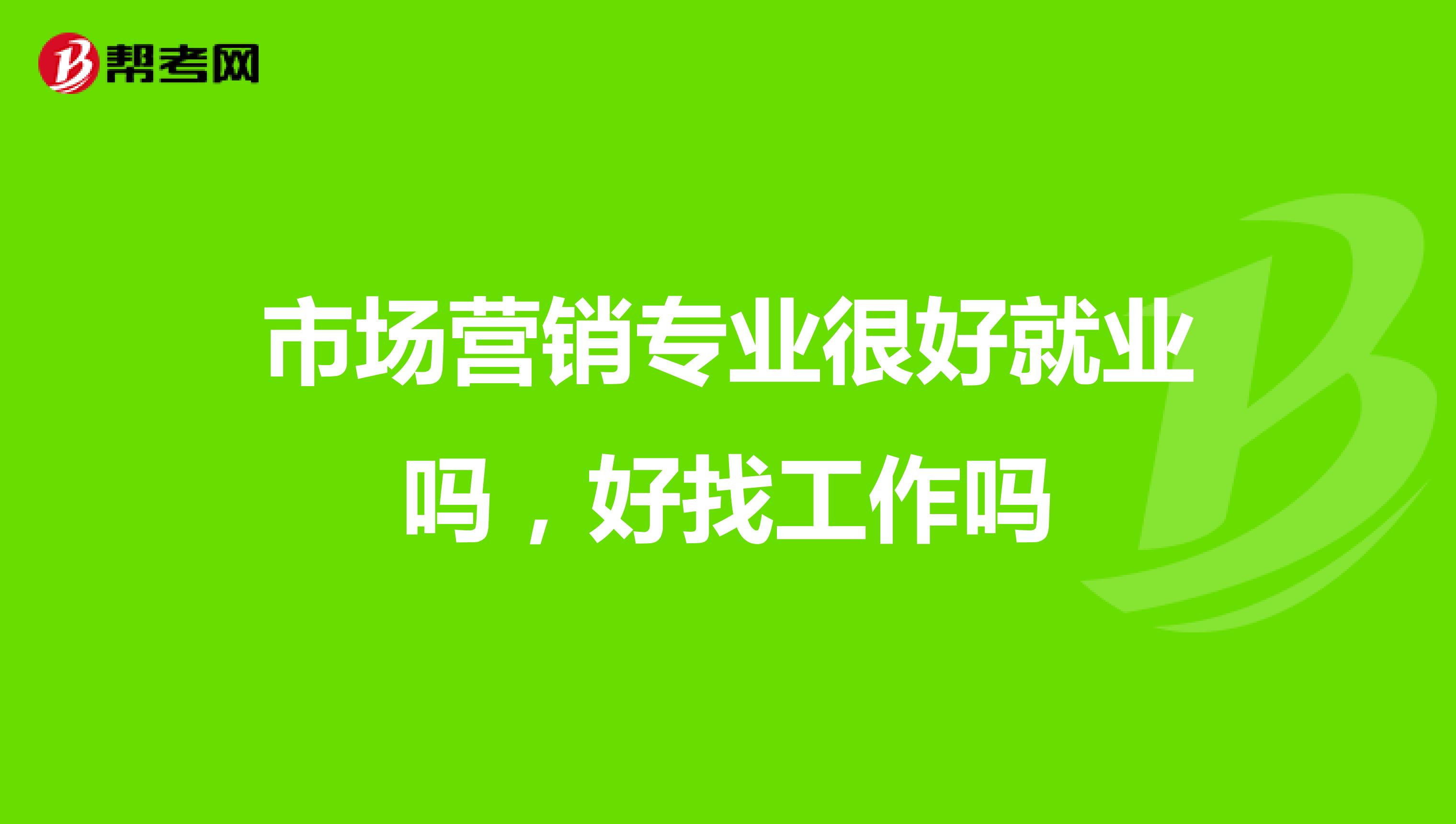 市场营销专业很好就业吗，好找工作吗