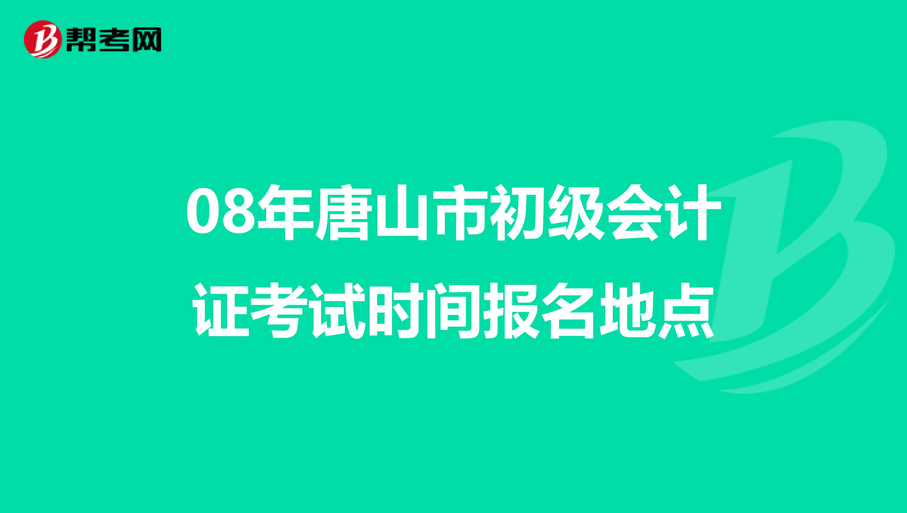 08年唐山市初級會計證考試時間報名地點(diǎn)