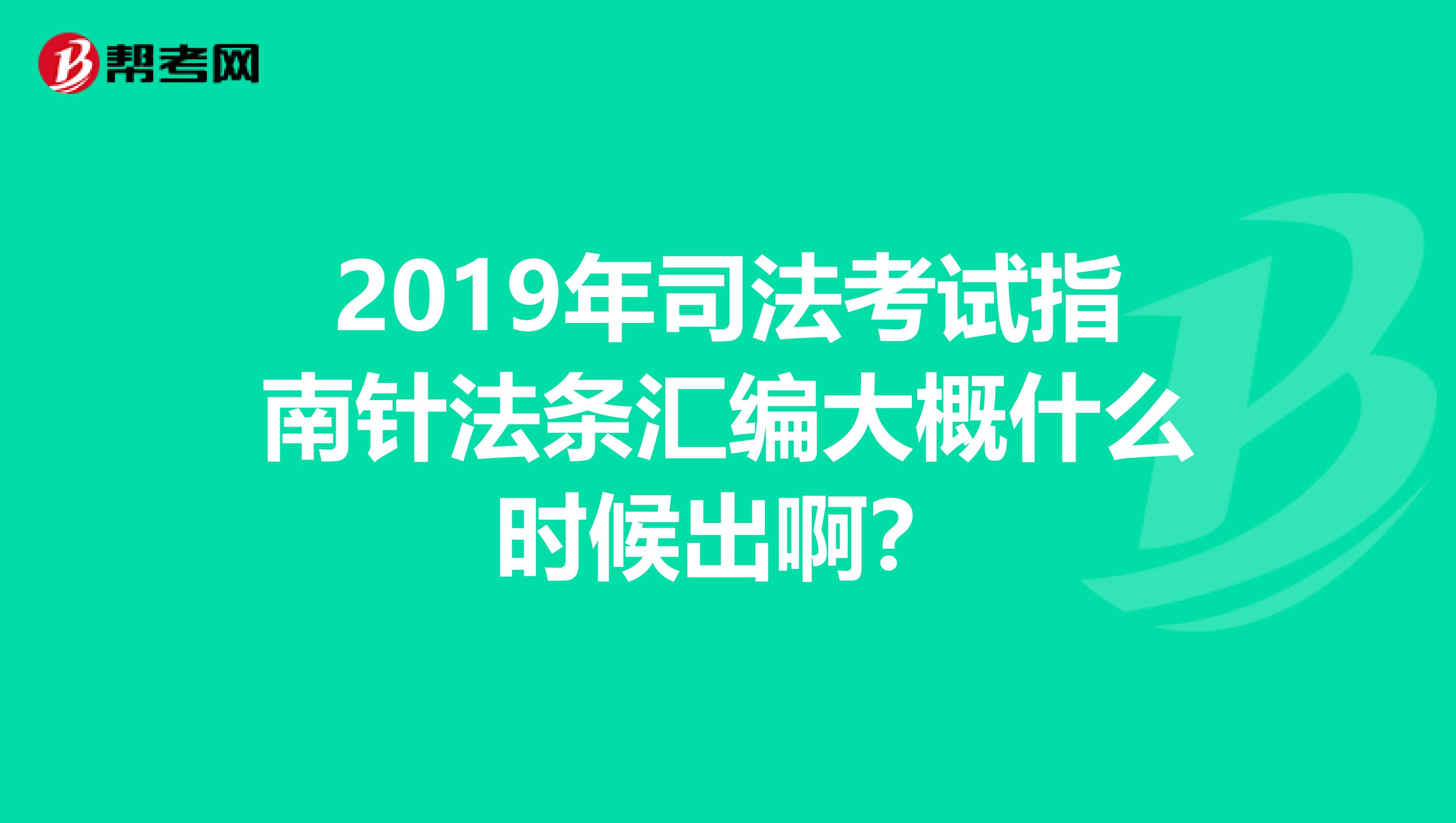 2019年司法考試指南針法條匯編大概什么時候出啊?