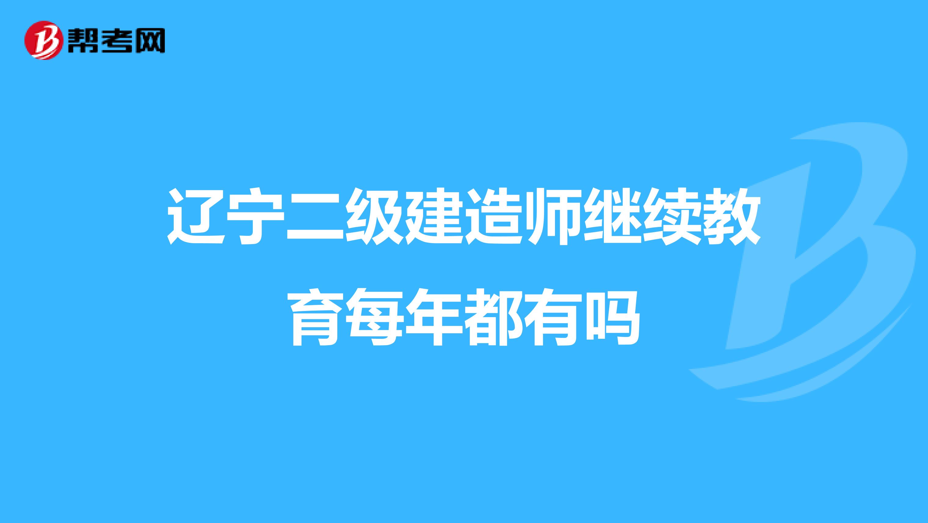 辽宁二级建造师继续教育每年都有吗
