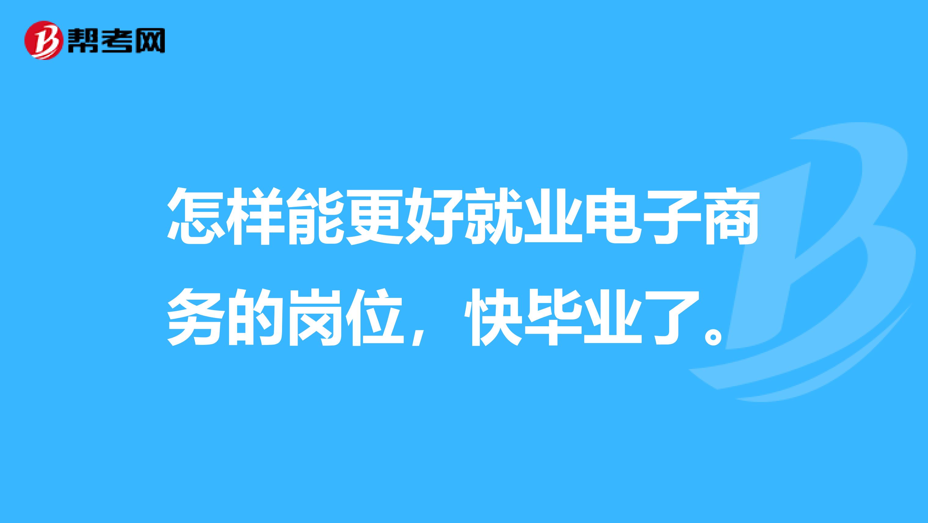 怎样能更好就业电子商务的岗位，快毕业了。