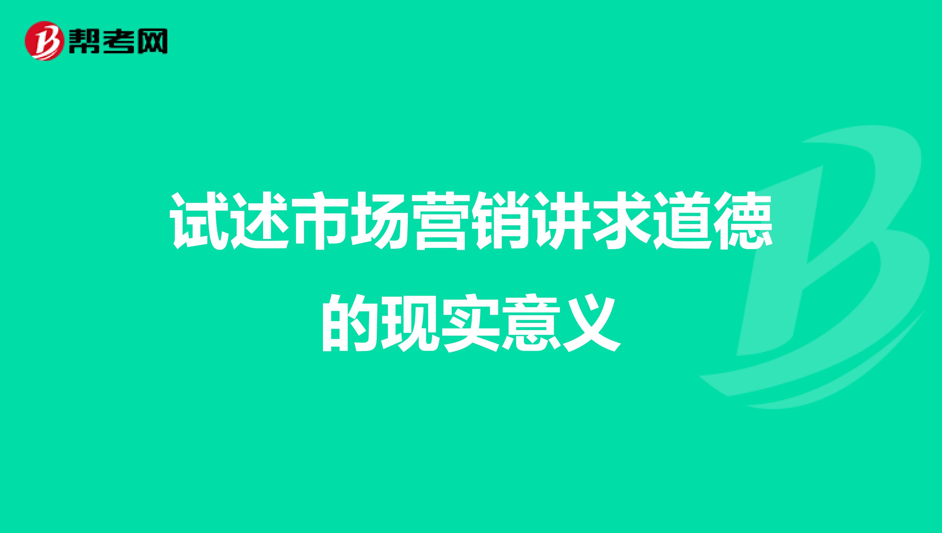 试述市场营销讲求道德的现实意义