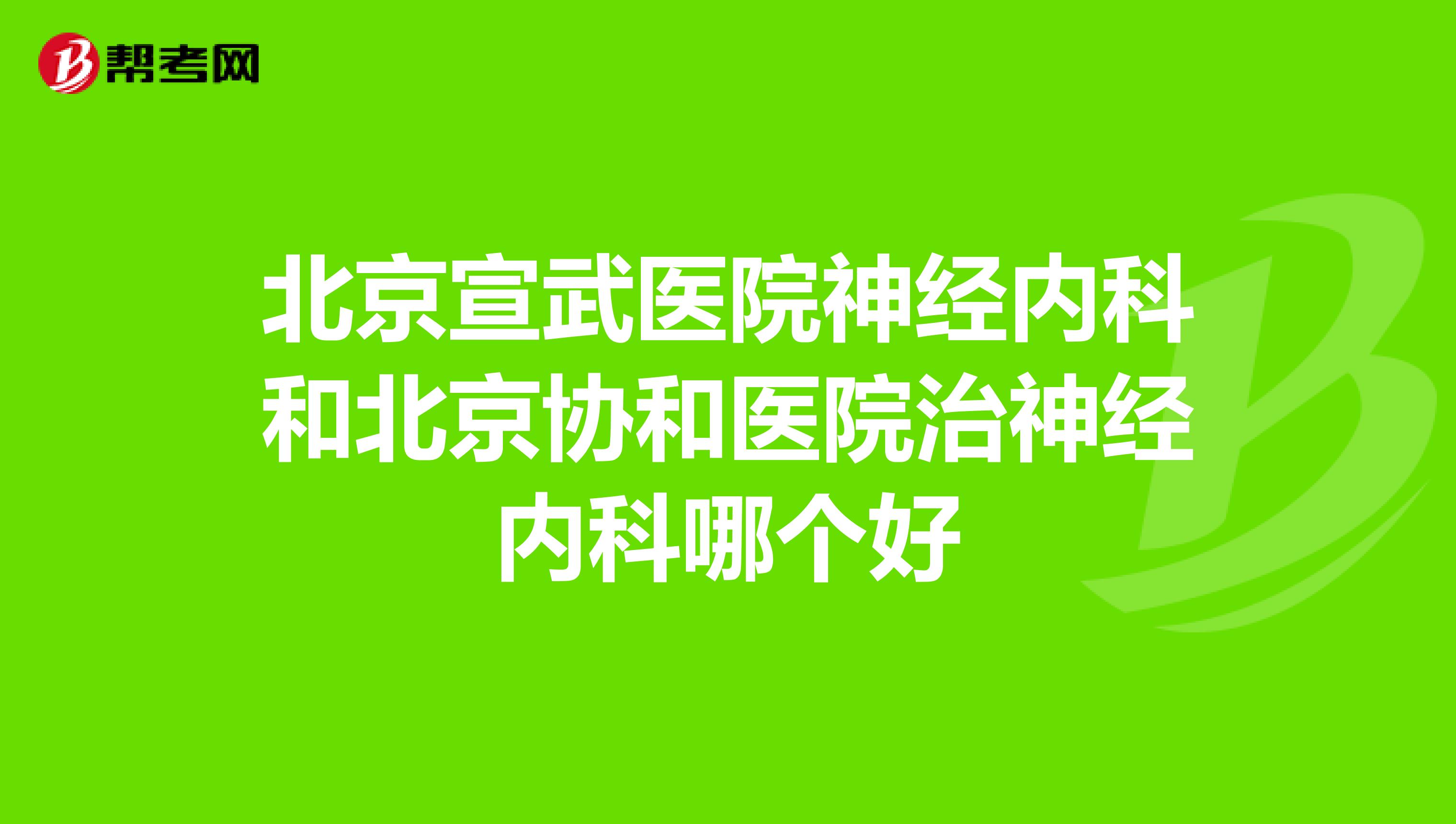 北京宣武医院神经内科和北京协和医院治神经内科哪个好