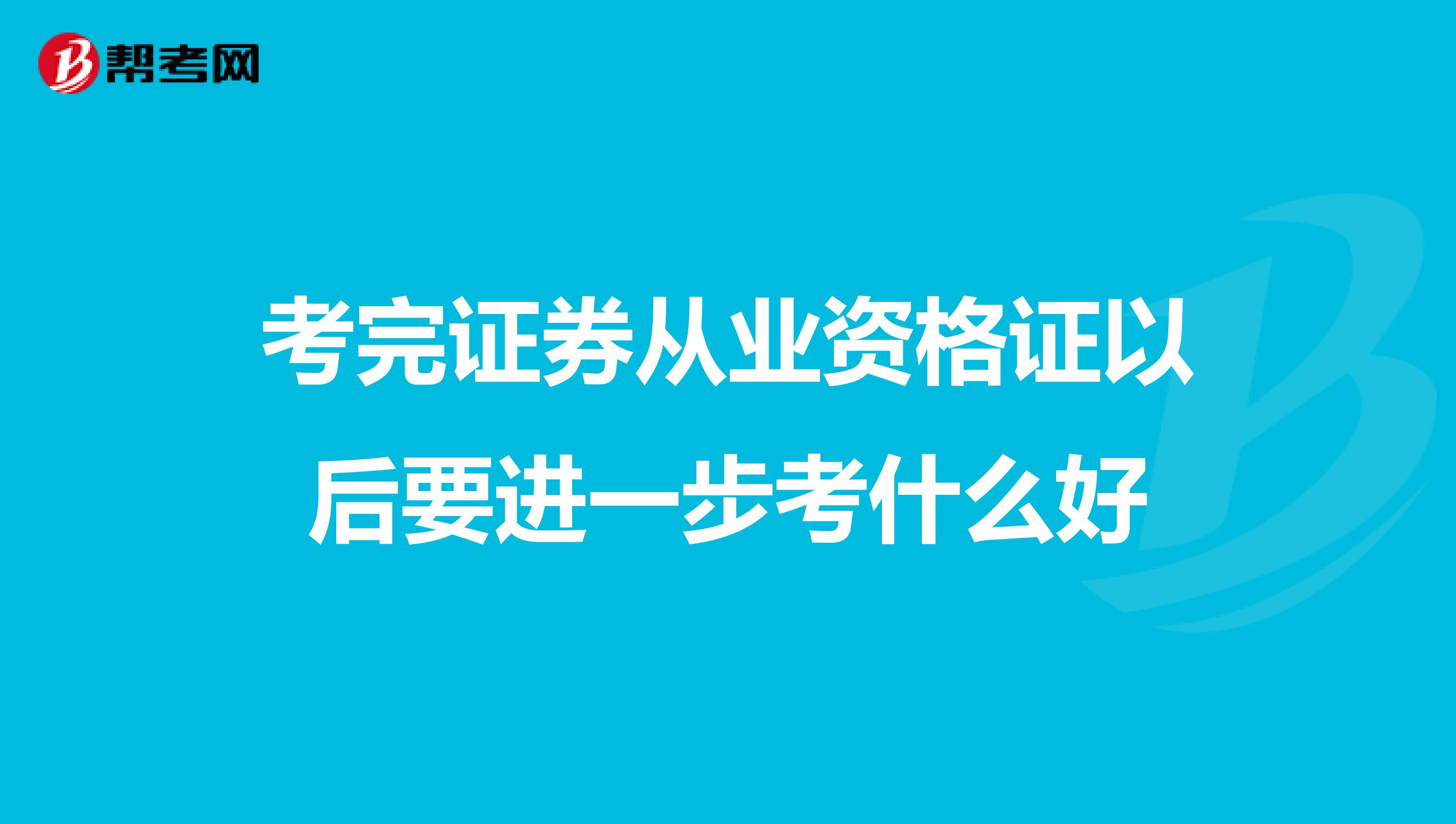 考完证券从业资格证以后要进一步考什么好