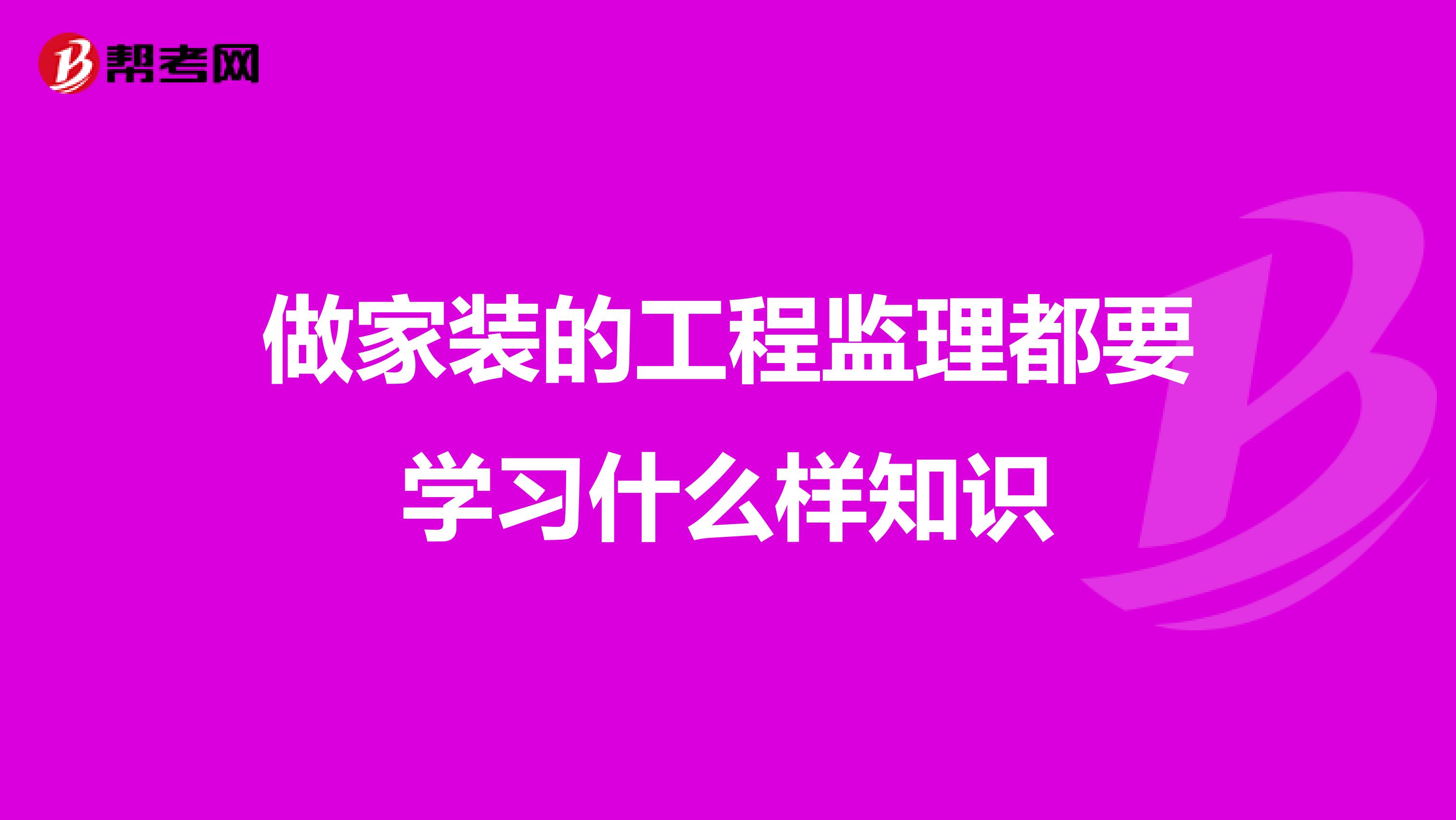 做家装的工程监理都要学习什么样知识