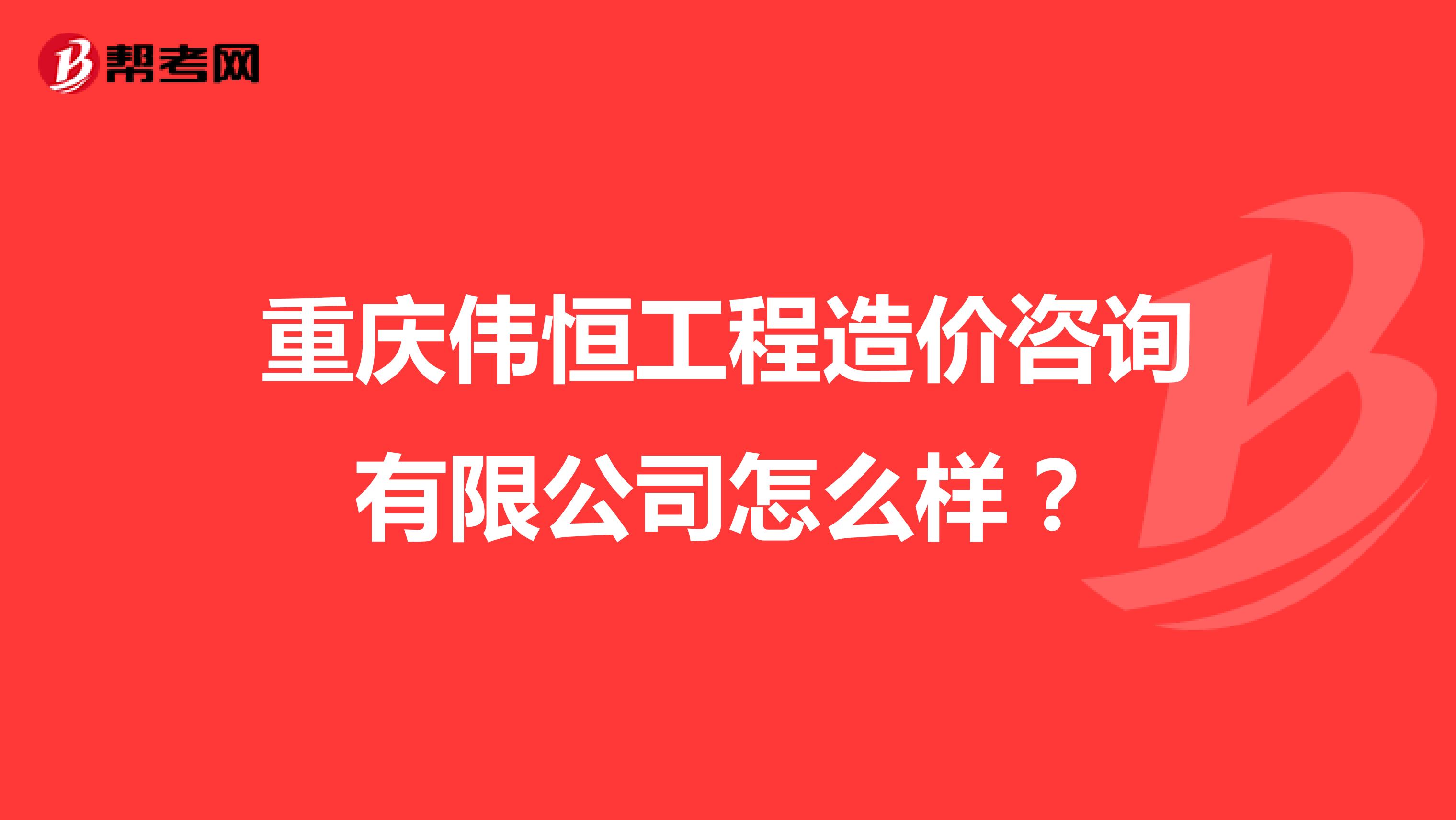 重庆伟恒工程造价咨询有限公司怎么样?
