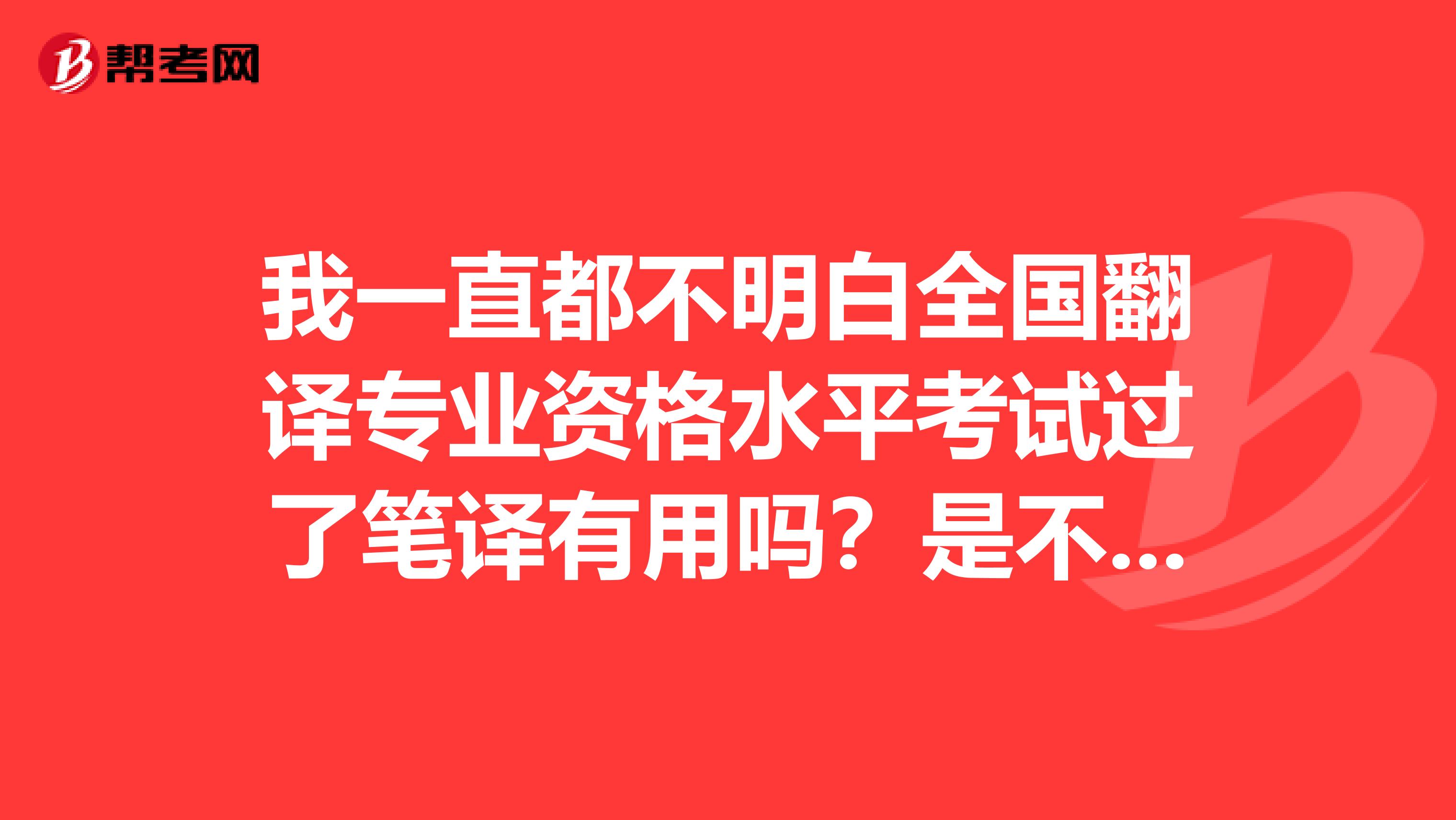 我一直都不明白全国翻译专业资格水平考试过了笔译有用吗?是不是过口译更有用啊?我是大同的,求解