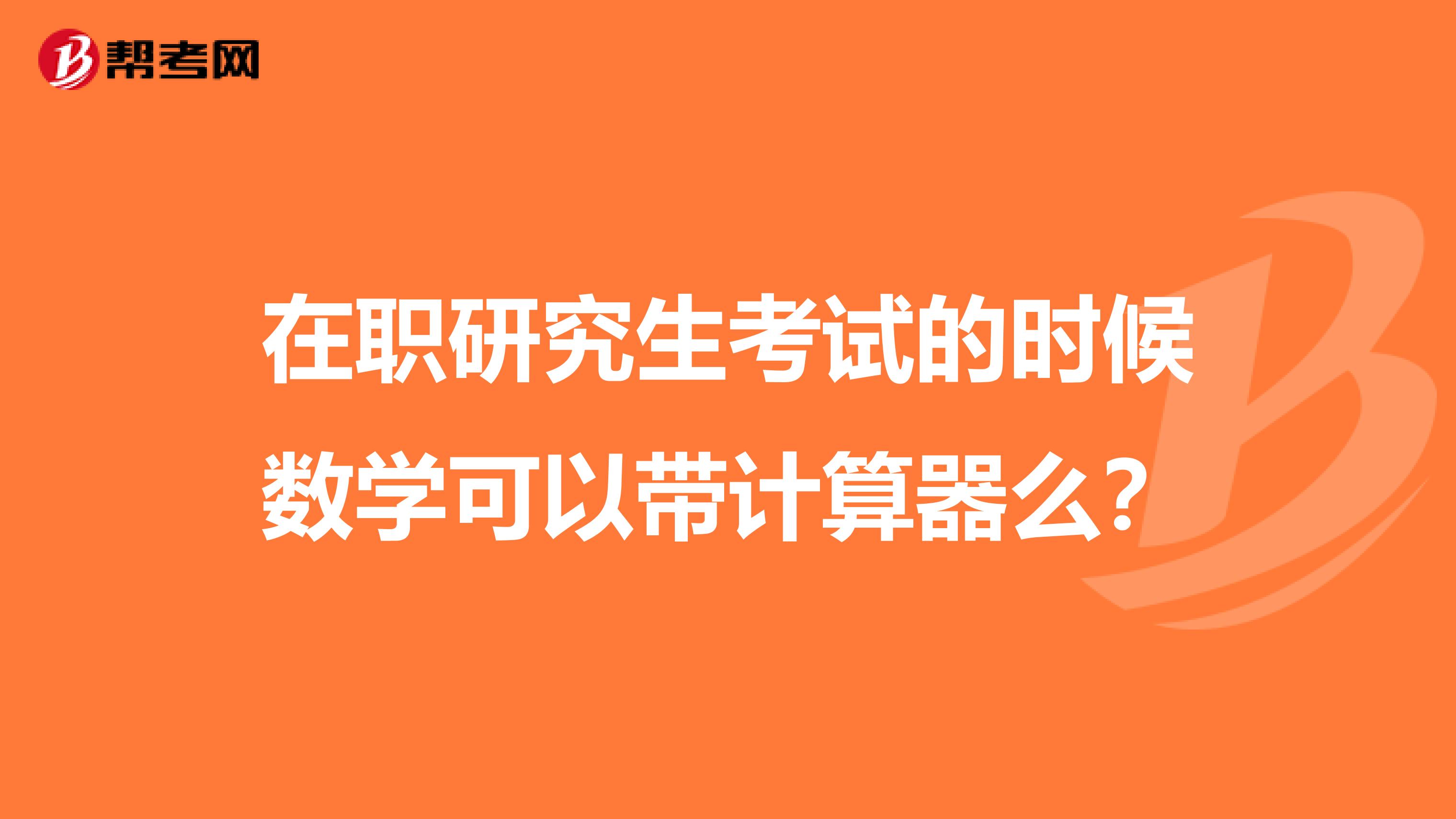 在职研究生考试的时候数学可以带计算器么？