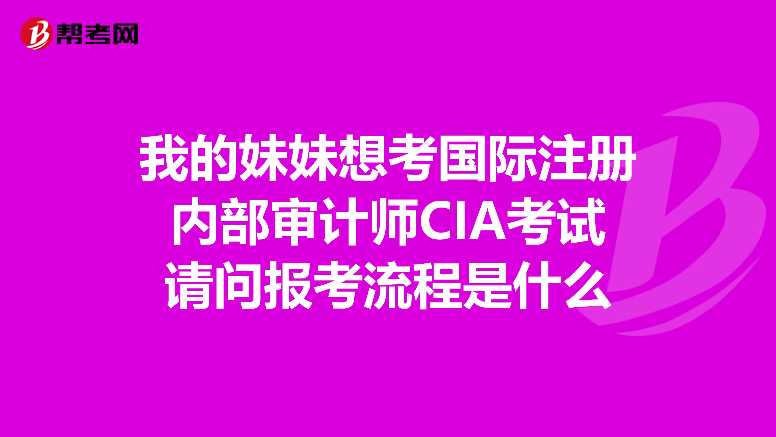 我的妹妹想考國際注冊內(nèi)部審計師CIA考試請問報考流程是什么