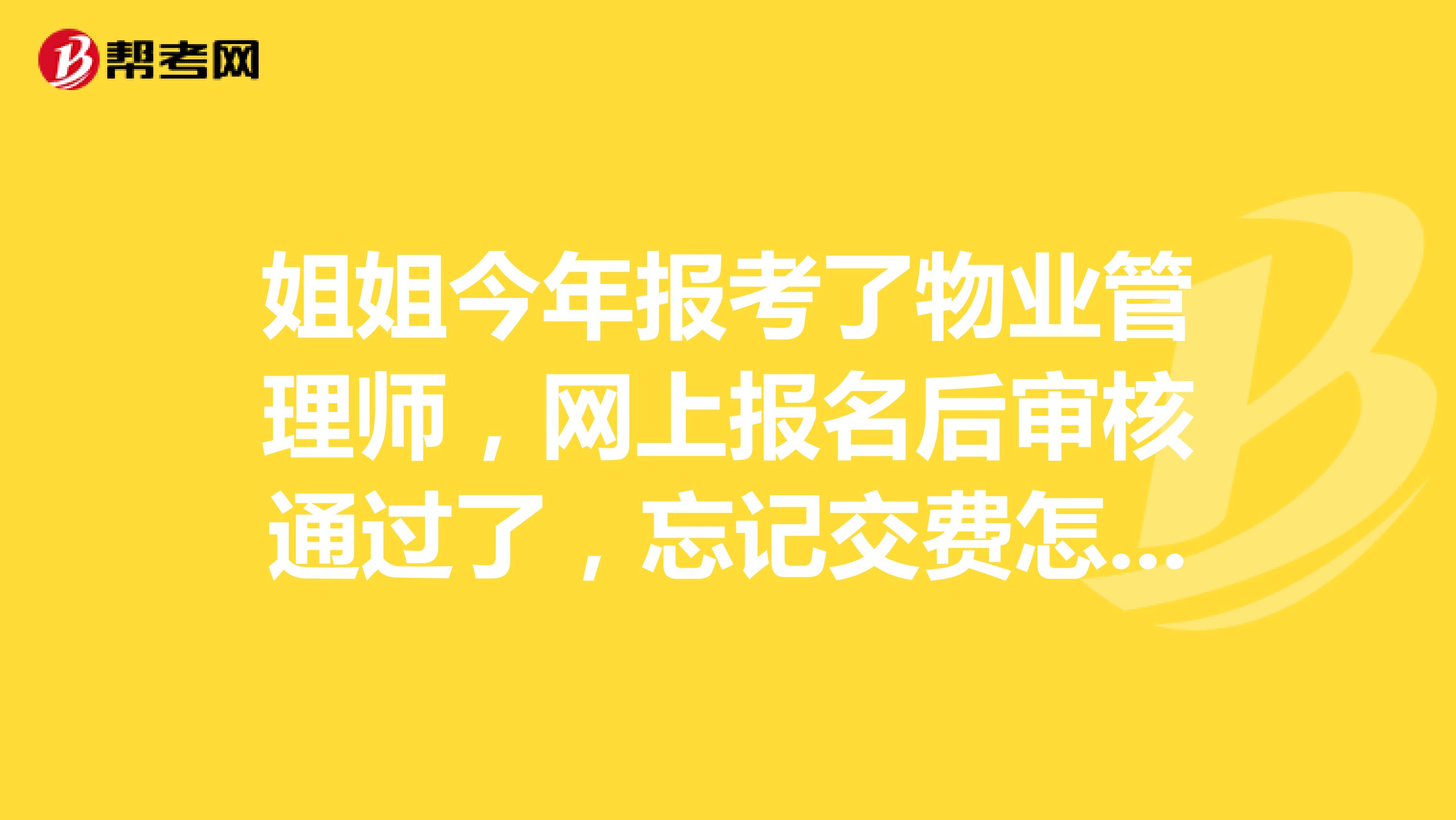 姐姐今年报考了物业管理师，网上报名后审核通过了，忘记交费怎么办？