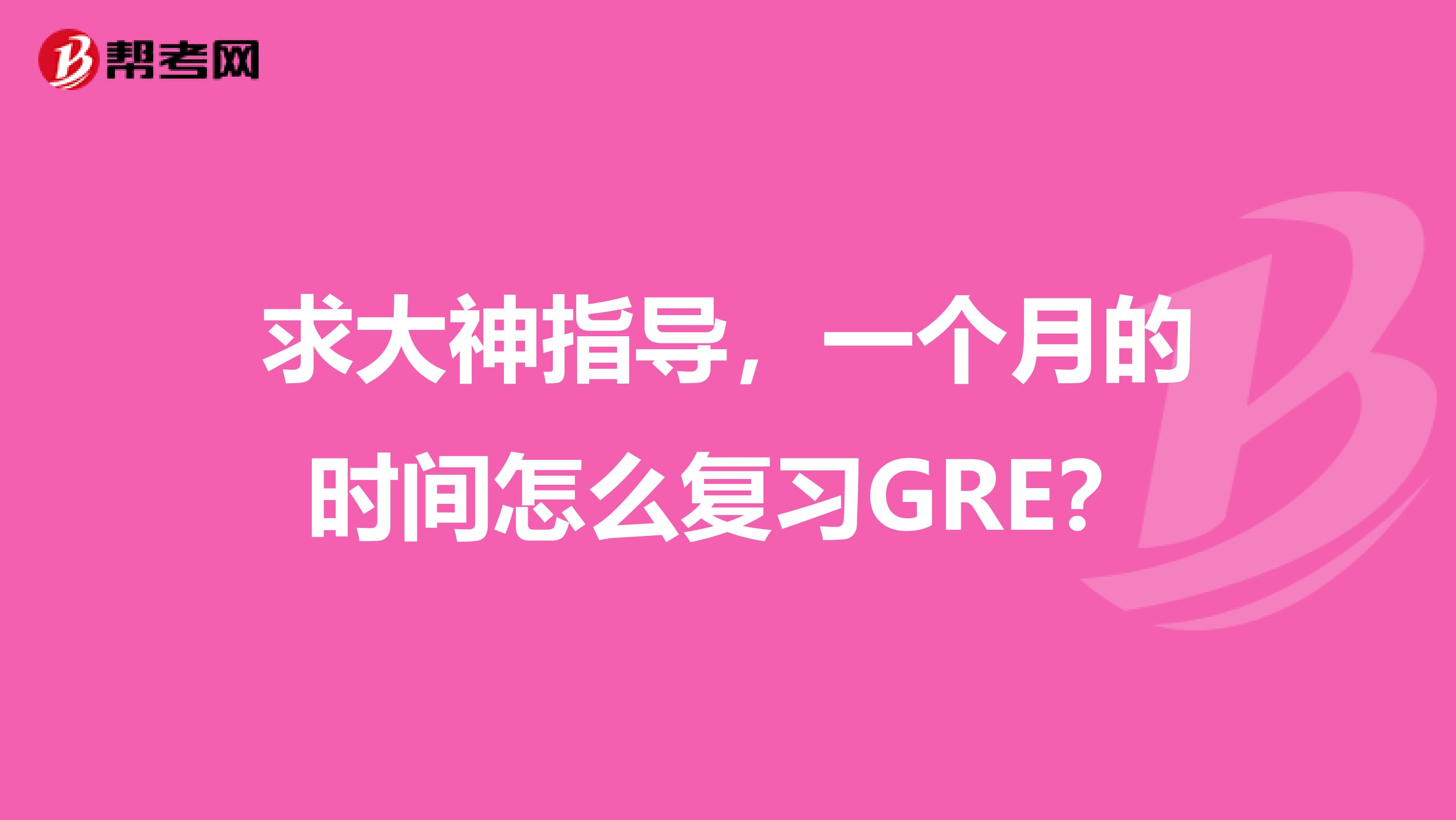 求大神指導(dǎo)，一個(gè)月的時(shí)間怎么復(fù)習(xí)GRE？