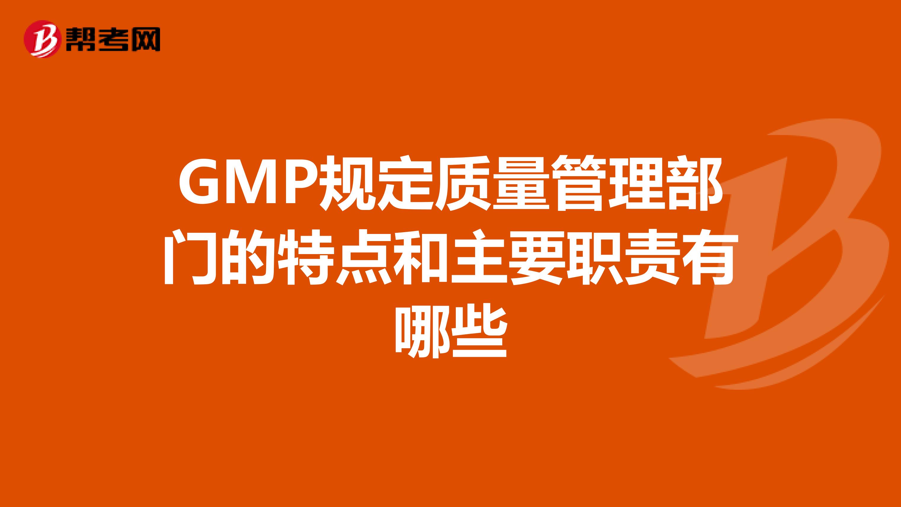 GMP规定质量管理部门的特点和主要职责有哪些
