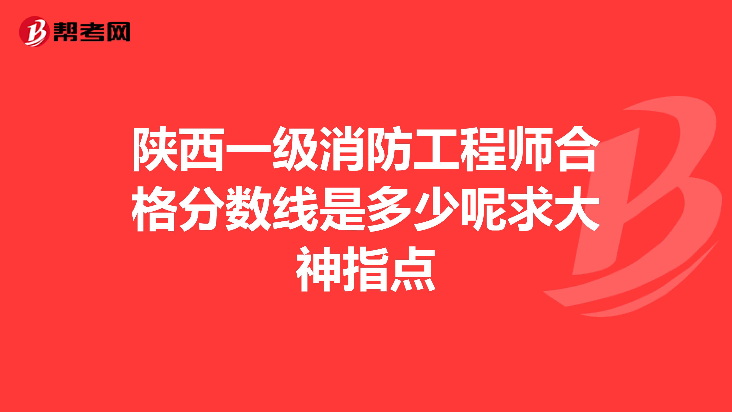 陕西一级消防工程师合格分数线是多少呢求大神指点
