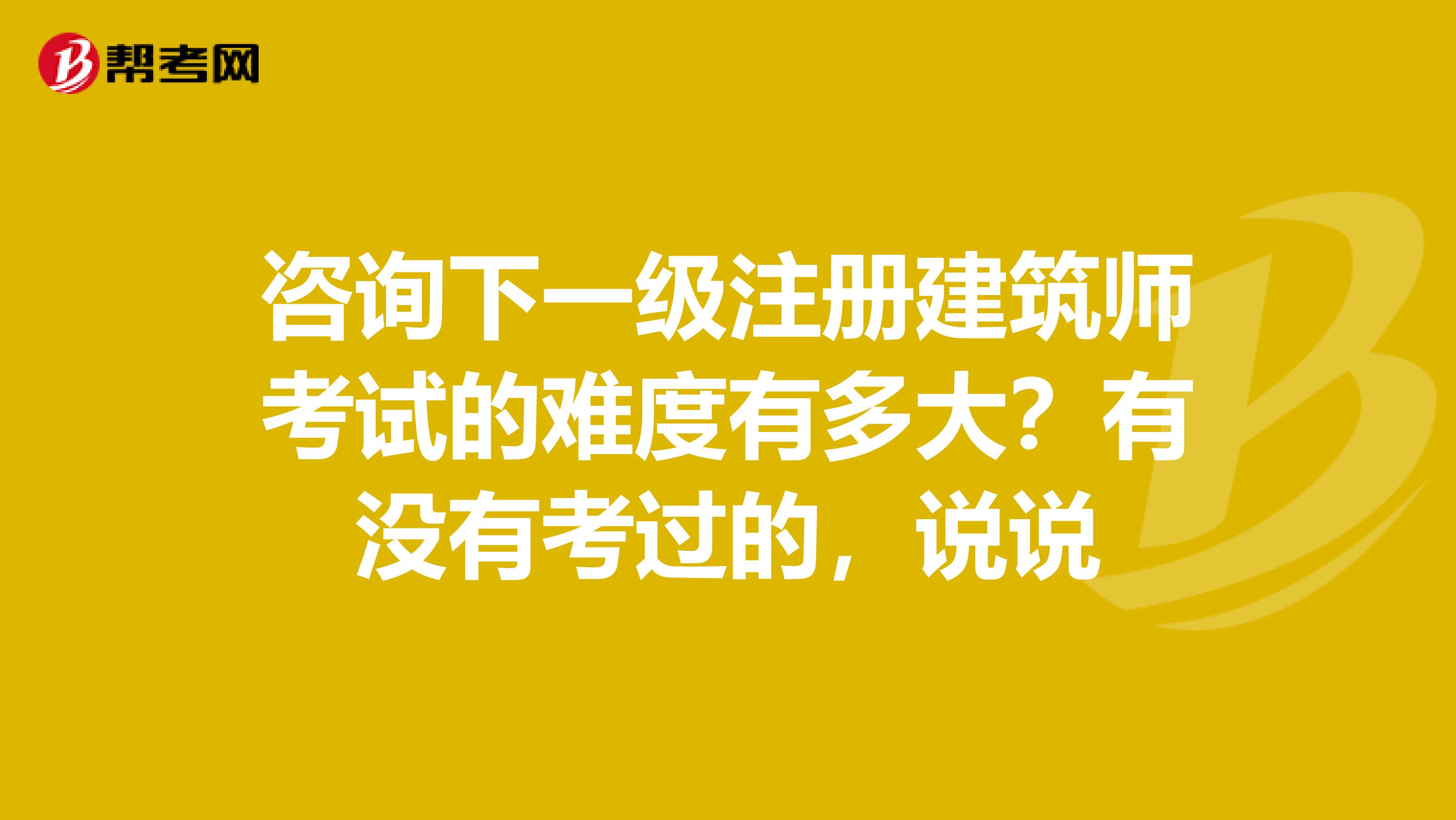 咨询下一级注册建筑师考试的难度有多大?有没有考过的,说说