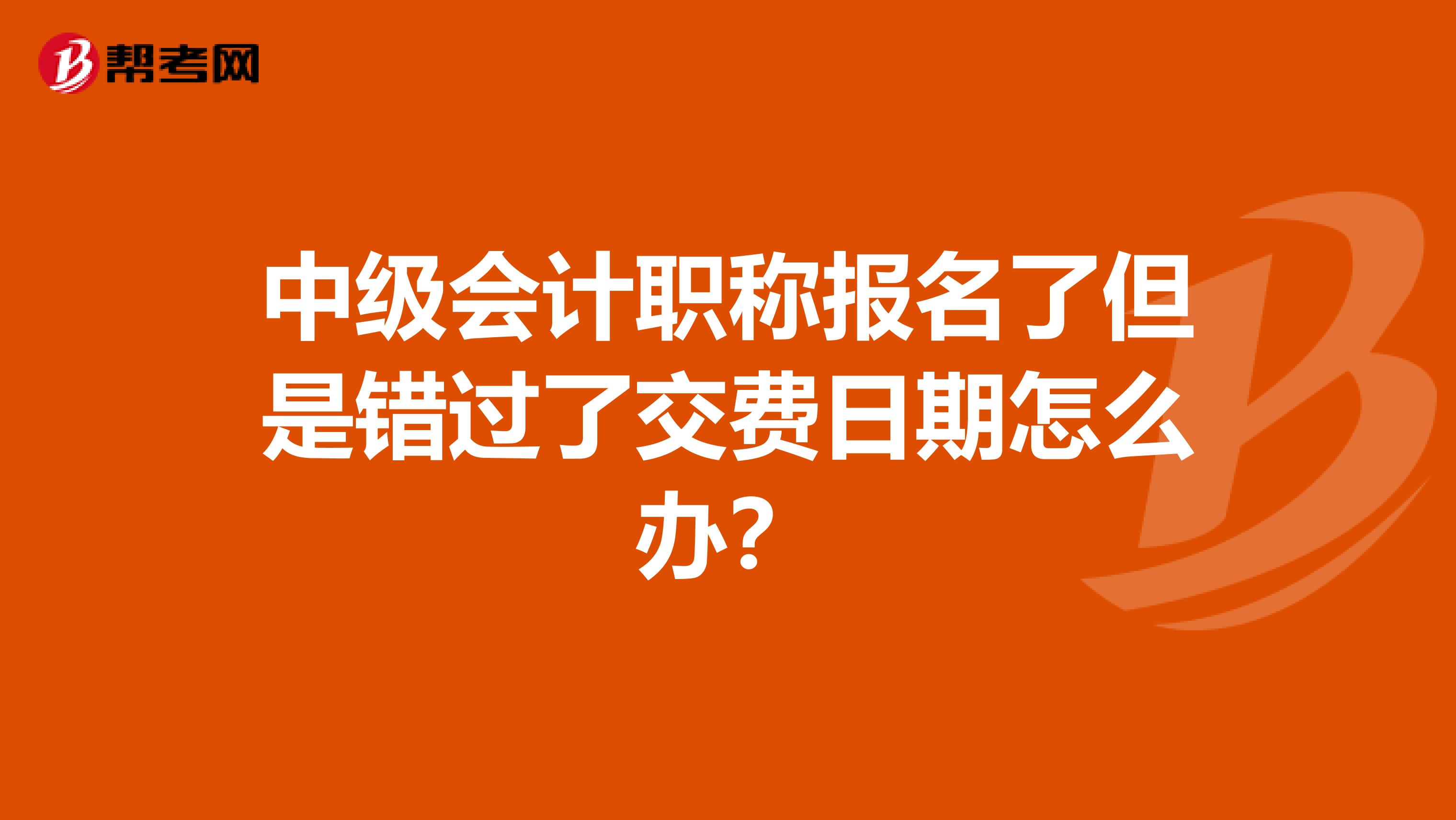 中级会计职称报名了但是错过了交费日期怎么办？