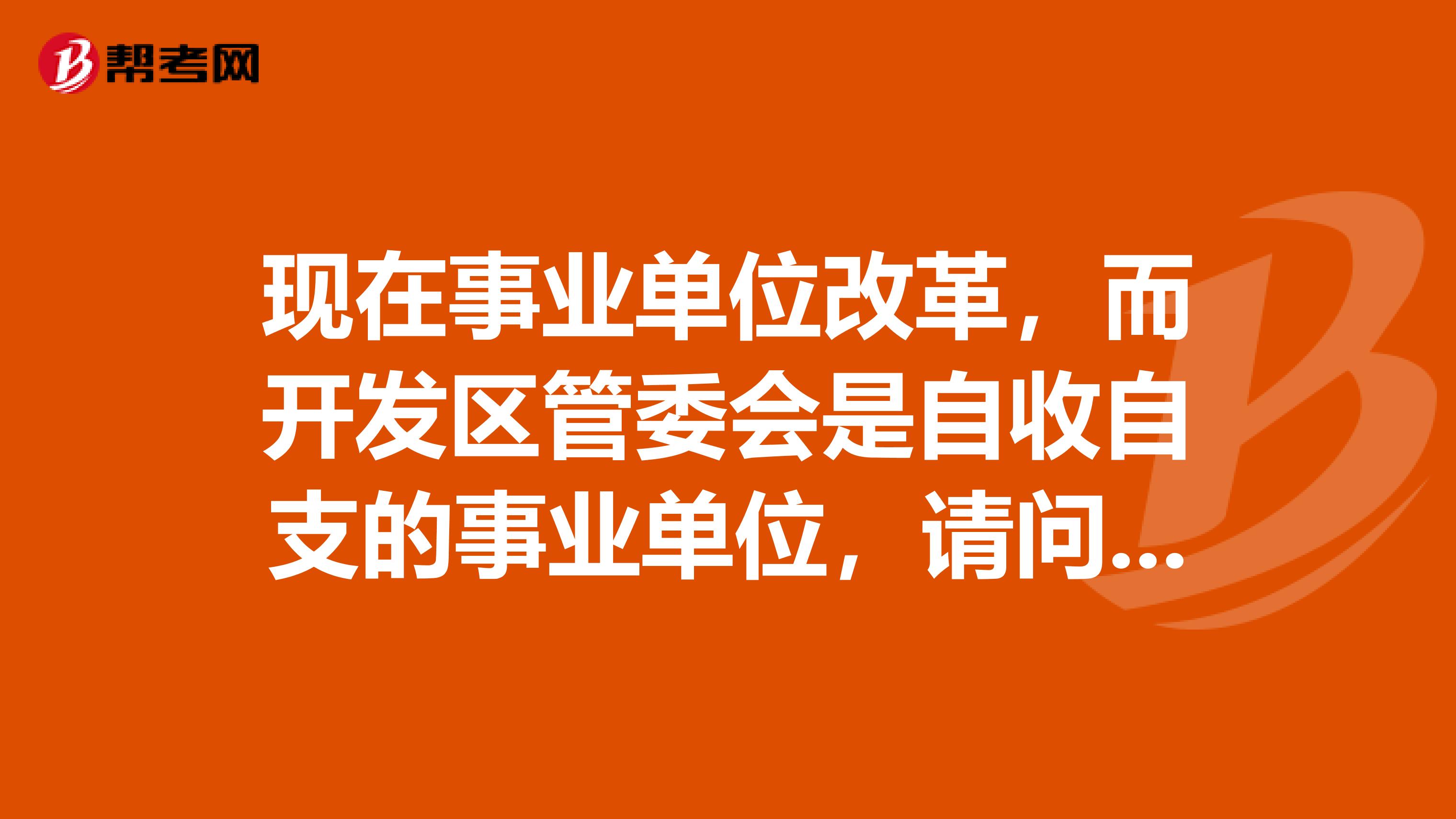 现在事业单位改革，而开发区管委会是自收自支的事业单位，请问管委会会改成企业吗？