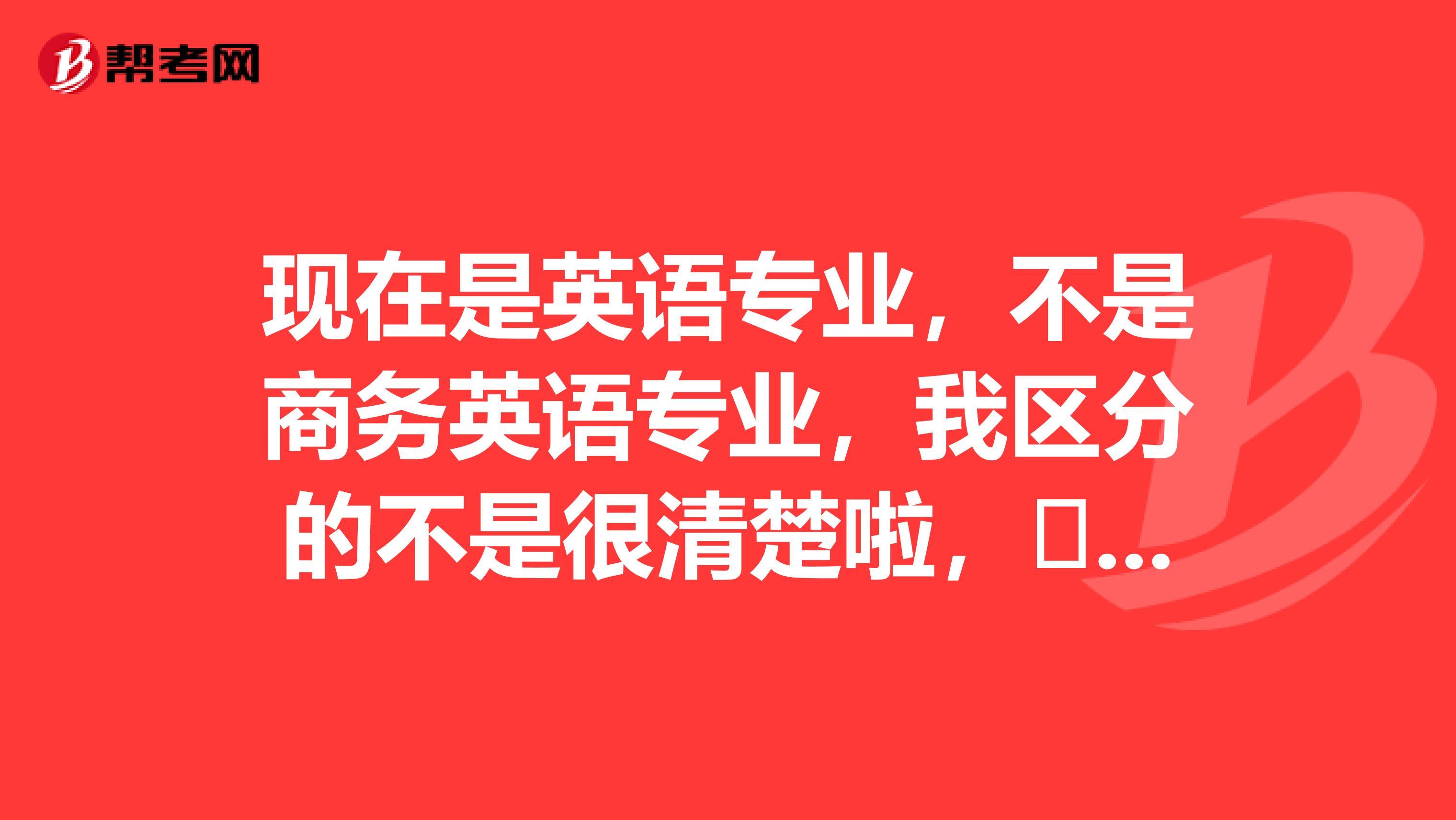 现在是英语专业，不是商务英语专业，我区分的不是很清楚啦，​请问普通英语跟商务英语有什么区别啊？